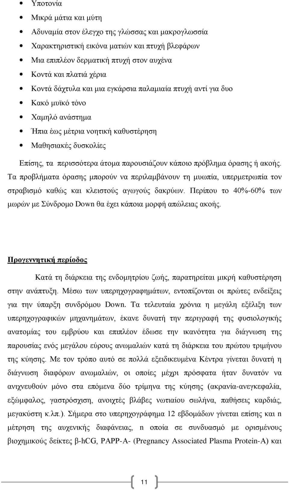 πρόβλημα όρασης ή ακοής. Τα προβλήματα όρασης μπορούν να περιλαμβάνουν τη μυωπία, υπερμετρωπία τον στραβισμό καθώς και κλειστούς αγωγούς δακρύων.