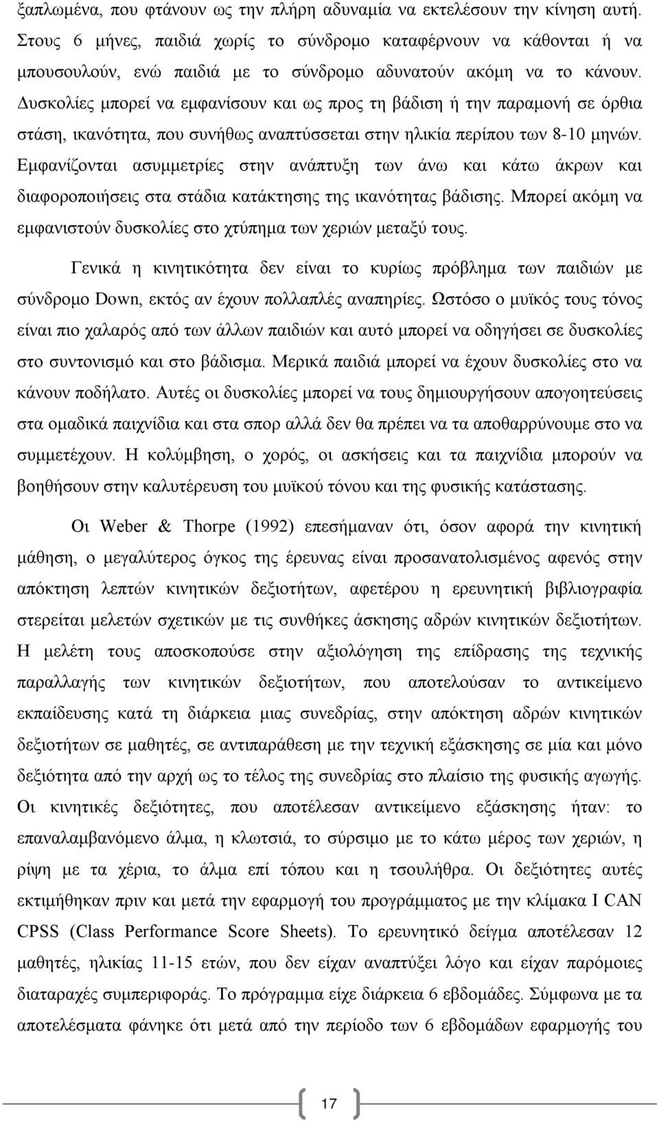 Δυσκολίες μπορεί να εμφανίσουν και ως προς τη βάδιση ή την παραμονή σε όρθια στάση, ικανότητα, που συνήθως αναπτύσσεται στην ηλικία περίπου των 8-10 μηνών.