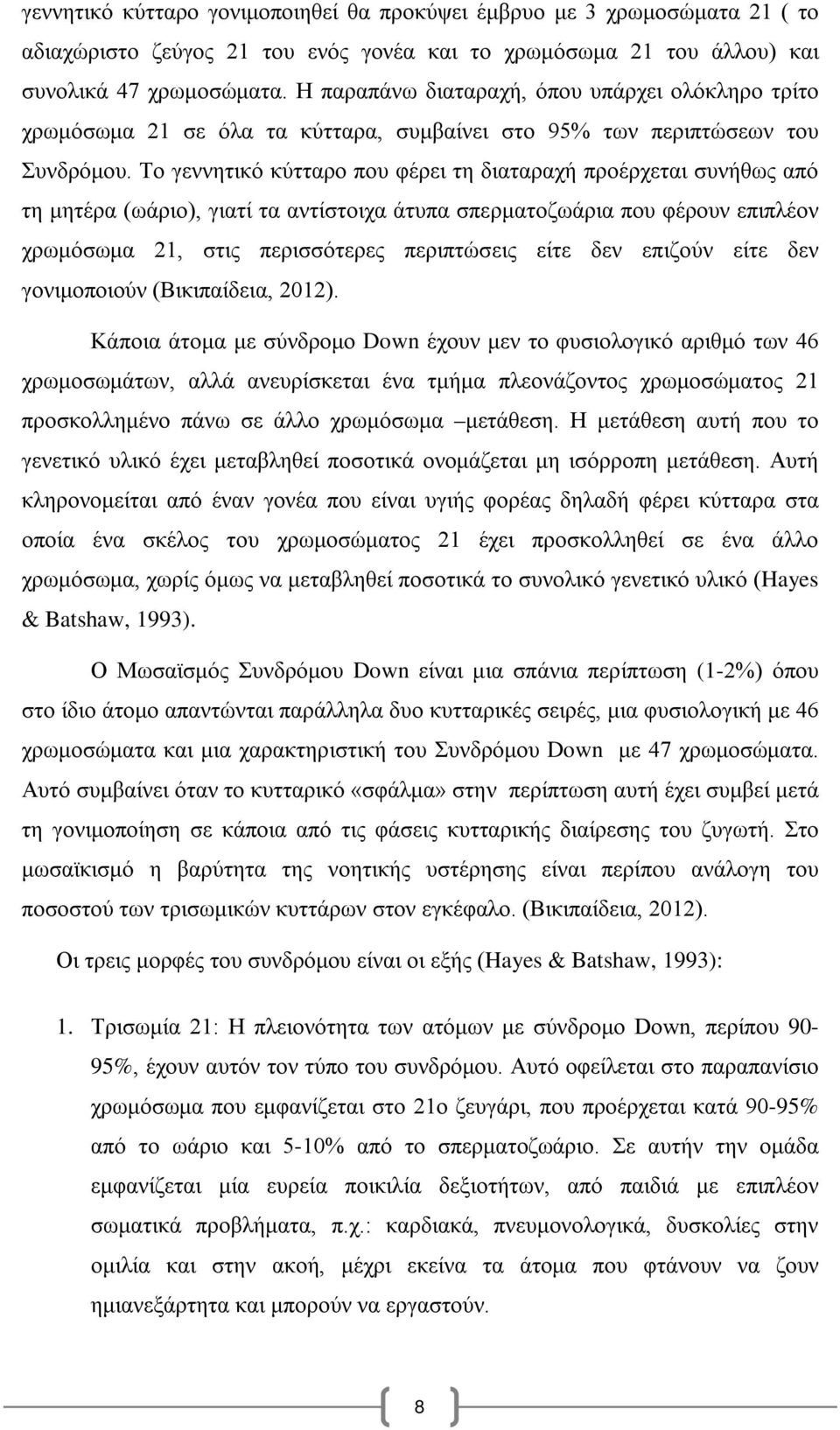 Το γεννητικό κύτταρο που φέρει τη διαταραχή προέρχεται συνήθως από τη μητέρα (ωάριο), γιατί τα αντίστοιχα άτυπα σπερματοζωάρια που φέρουν επιπλέον χρωμόσωμα 21, στις περισσότερες περιπτώσεις είτε δεν