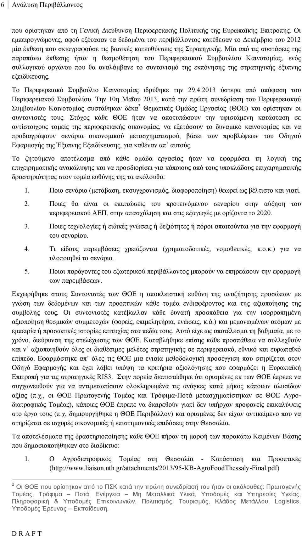 Μία από τις συστάσεις της παραπάνω έκθεσης ήταν η θεσµοθέτηση του Περιφερειακού Συµβουλίου Καινοτοµίας, ενός συλλογικού οργάνου που θα αναλάµβανε το συντονισµό της εκπόνησης της στρατηγικής έξυπνης