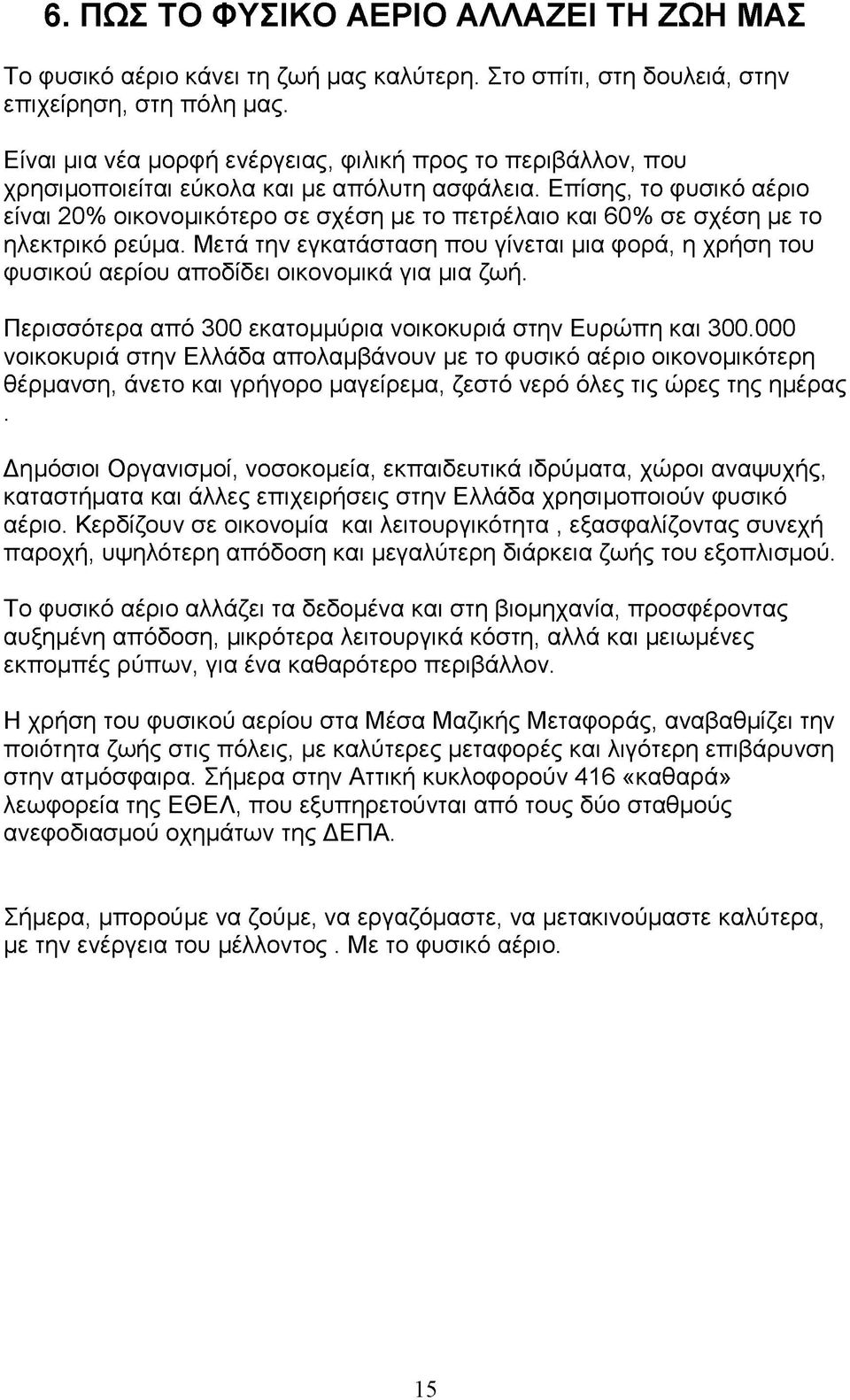 Επίσης, το φυσικό αέριο είναι 20% οικονομικότερο σε σχέση με το πετρέλαιο και 60% σε σχέση με το ηλεκτρικό ρεύμα.