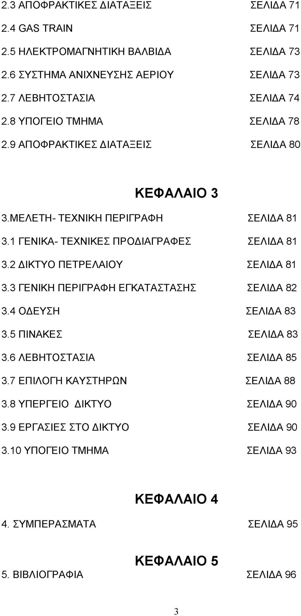 1 ΓΕΝΙΚΑ- ΤΕΧΝΙΚΕΣ ΠΡΟΔΙΑΓΡΑΦΕΣ ΣΕΛΙΔΑ 81 3.2 ΔΙΚΤΥΟ ΠΕΤΡΕΛΑΙΟΥ ΣΕΛΙΔΑ 81 3.3 ΓΕΝΙΚΗ ΠΕΡΙΓΡΑΦΗ ΕΓΚΑΤΑΣΤΑΣΗΣ ΣΕΛΙΔΑ 82 3.4 ΟΔΕΥΣΗ ΣΕΛΙΔΑ 83 3.5 ΠΙΝΑΚΕΣ ΣΕΛΙΔΑ 83 3.