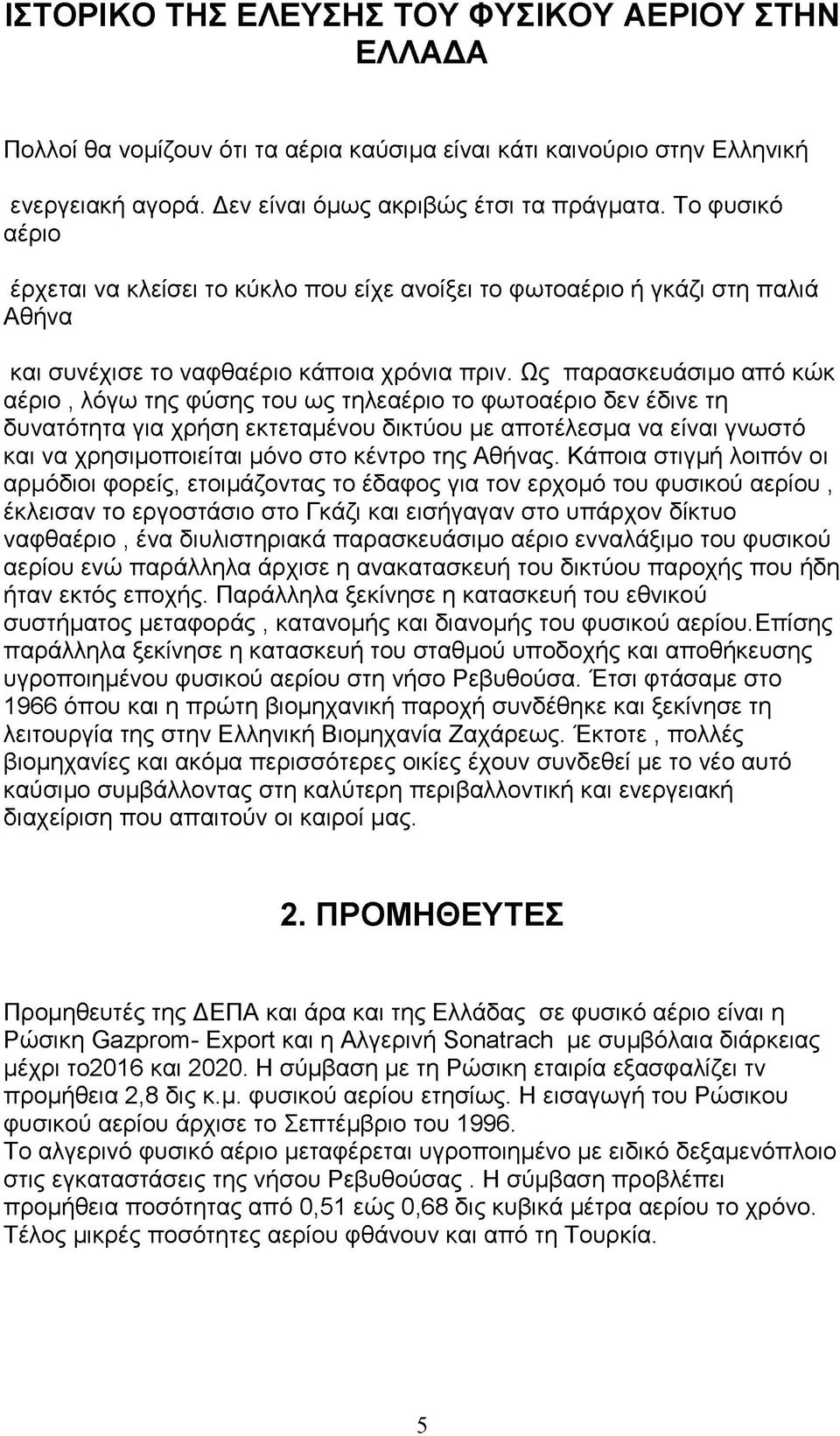 Ως παρασκευάσιμο από κώκ αέριο, λόγω της φύσης του ως τηλεαέριο το φωτοαέριο δεν έδινε τη δυνατότητα για χρήση εκτεταμένου δικτύου με αποτέλεσμα να είναι γνωστό και να χρησιμοποιείται μόνο στο κέντρο