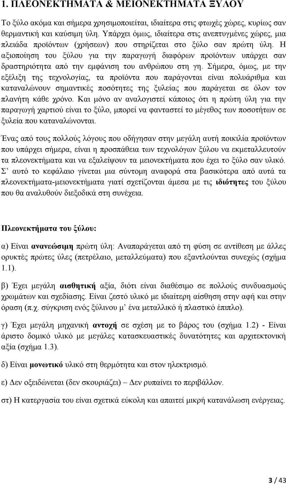 Η αξιοποίηση του ξύλου για την παραγωγή διαφόρων προϊόντων υπάρχει σαν δραστηριότητα από την εμφάνιση του ανθρώπου στη γη.