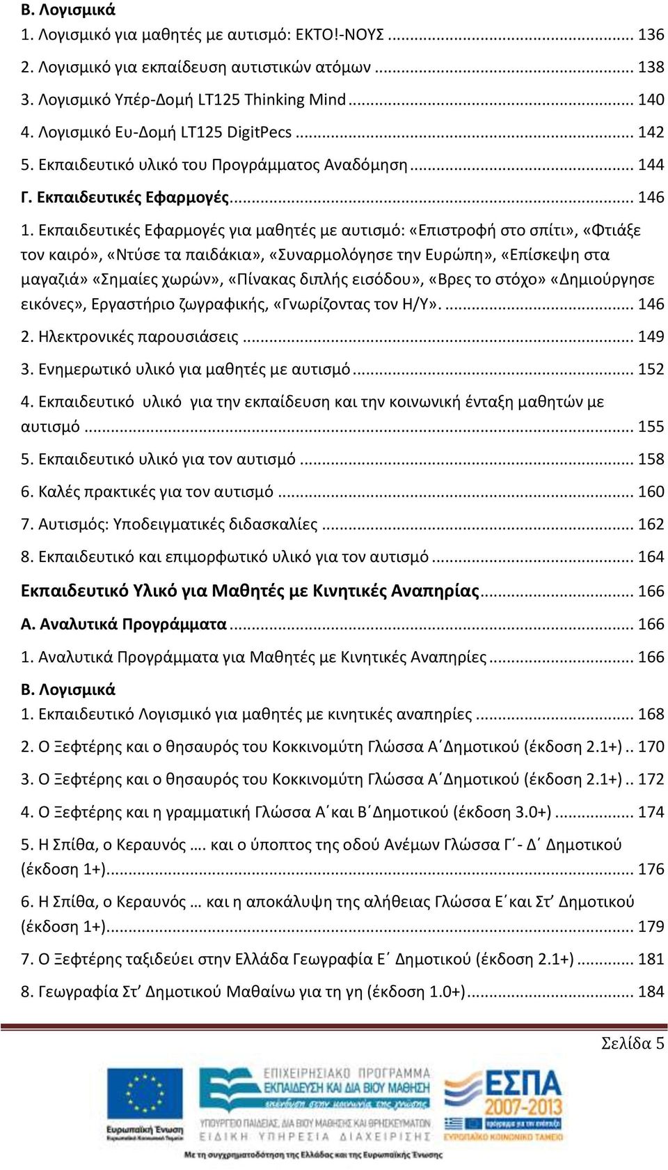 Εκπαιδευτικές Εφαρμογές για μαθητές με αυτισμό: «Επιστροφή στο σπίτι», «Φτιάξε τον καιρό», «Ντύσε τα παιδάκια», «Συναρμολόγησε την Ευρώπη», «Επίσκεψη στα μαγαζιά» «Σημαίες χωρών», «Πίνακας διπλής