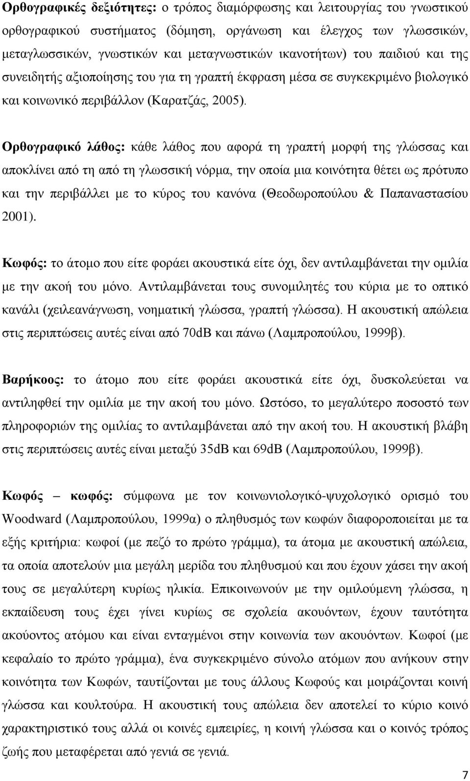 Ορθογραφικό λάθος: κάθε λάθος που αφορά τη γραπτή μορφή της γλώσσας και αποκλίνει από τη από τη γλωσσική νόρμα, την οποία μια κοινότητα θέτει ως πρότυπο και την περιβάλλει με το κύρος του κανόνα