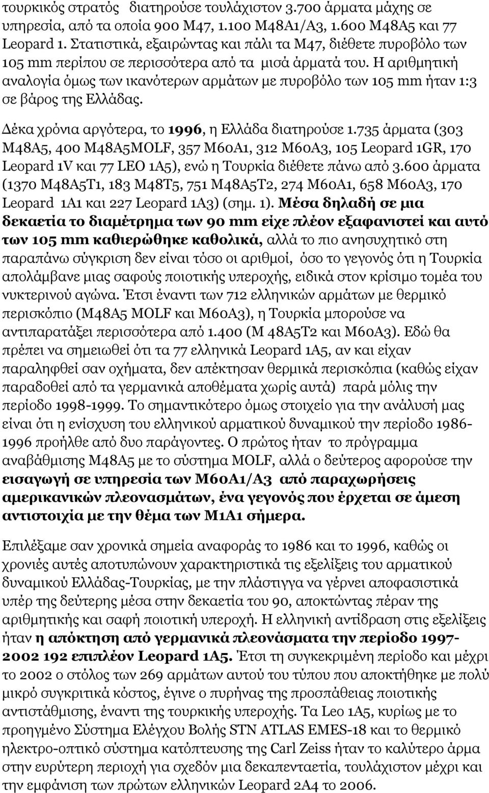 Η αριθμητική αναλογία όμως των ικανότερων αρμάτων με πυροβόλο των 105 mm ήταν 1:3 σε βάρος της Ελλάδας. Δέκα χρόνια αργότερα, το 1996, η Ελλάδα διατηρούσε 1.