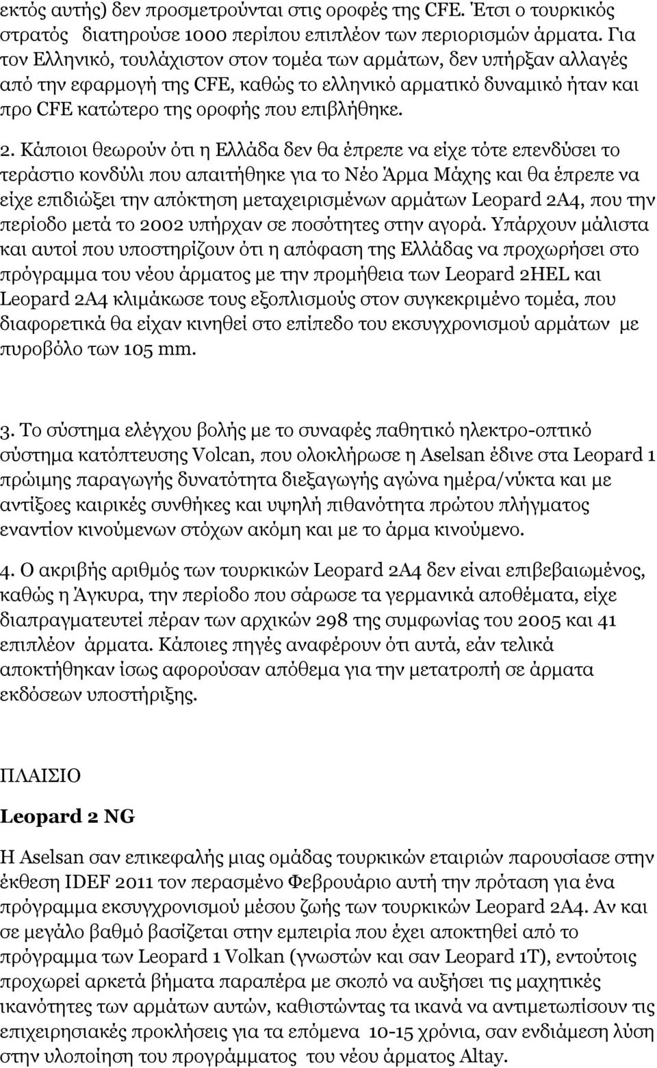 Κάποιοι θεωρούν ότι η Ελλάδα δεν θα έπρεπε να είχε τότε επενδύσει το τεράστιο κονδύλι που απαιτήθηκε για το Νέο Άρμα Μάχης και θα έπρεπε να είχε επιδιώξει την απόκτηση μεταχειρισμένων αρμάτων Leopard