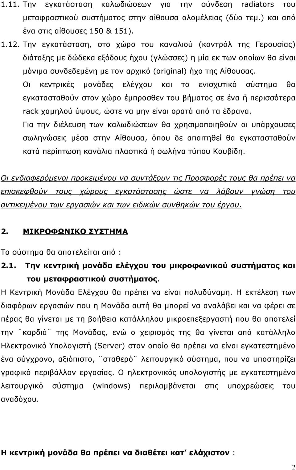 Οι κεντρικές μονάδες ελέγχου και το ενισχυτικό σύστημα θα εγκατασταθούν στον χώρο έμπροσθεν του βήματος σε ένα ή περισσότερα rack χαμηλού ύψους, ώστε να μην είναι ορατά από τα έδρανα.