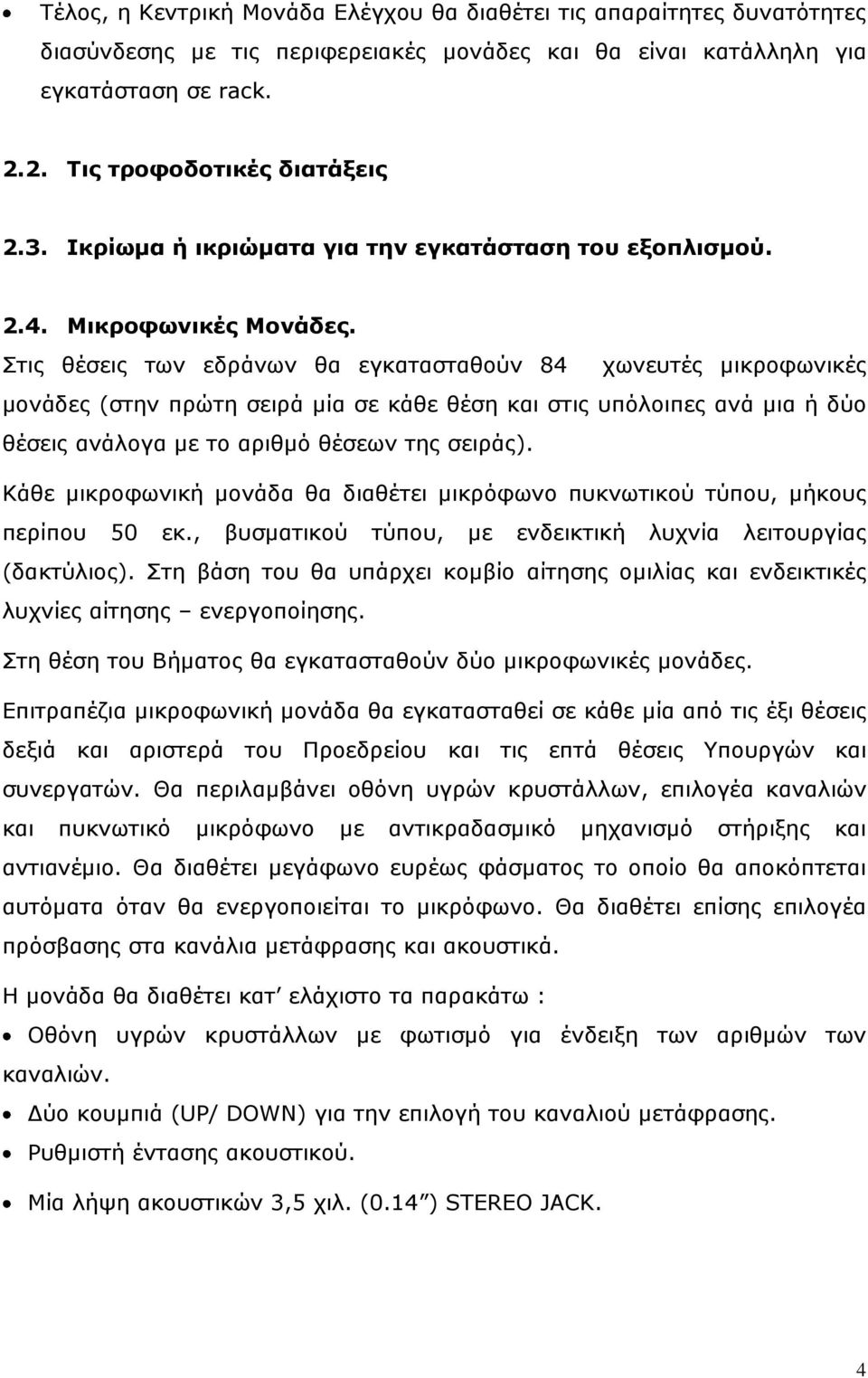 Στις θέσεις των εδράνων θα εγκατασταθούν 84 χωνευτές μικροφωνικές μονάδες (στην πρώτη σειρά μία σε κάθε θέση και στις υπόλοιπες ανά μια ή δύο θέσεις ανάλογα με το αριθμό θέσεων της σειράς).