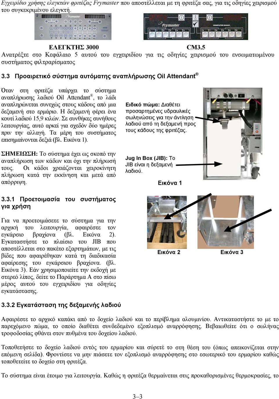 3 Προαιρετικό σύστημα αυτόματης αναπλήρωσης Oil Attendant Όταν στη φριτέζα υπάρχει το σύστημα αναπλήρωσης λαδιού Oil Attendant, το λάδι αναπληρώνεται συνεχώς στους κάδους από μια δεξαμενή στο ερμάριο.