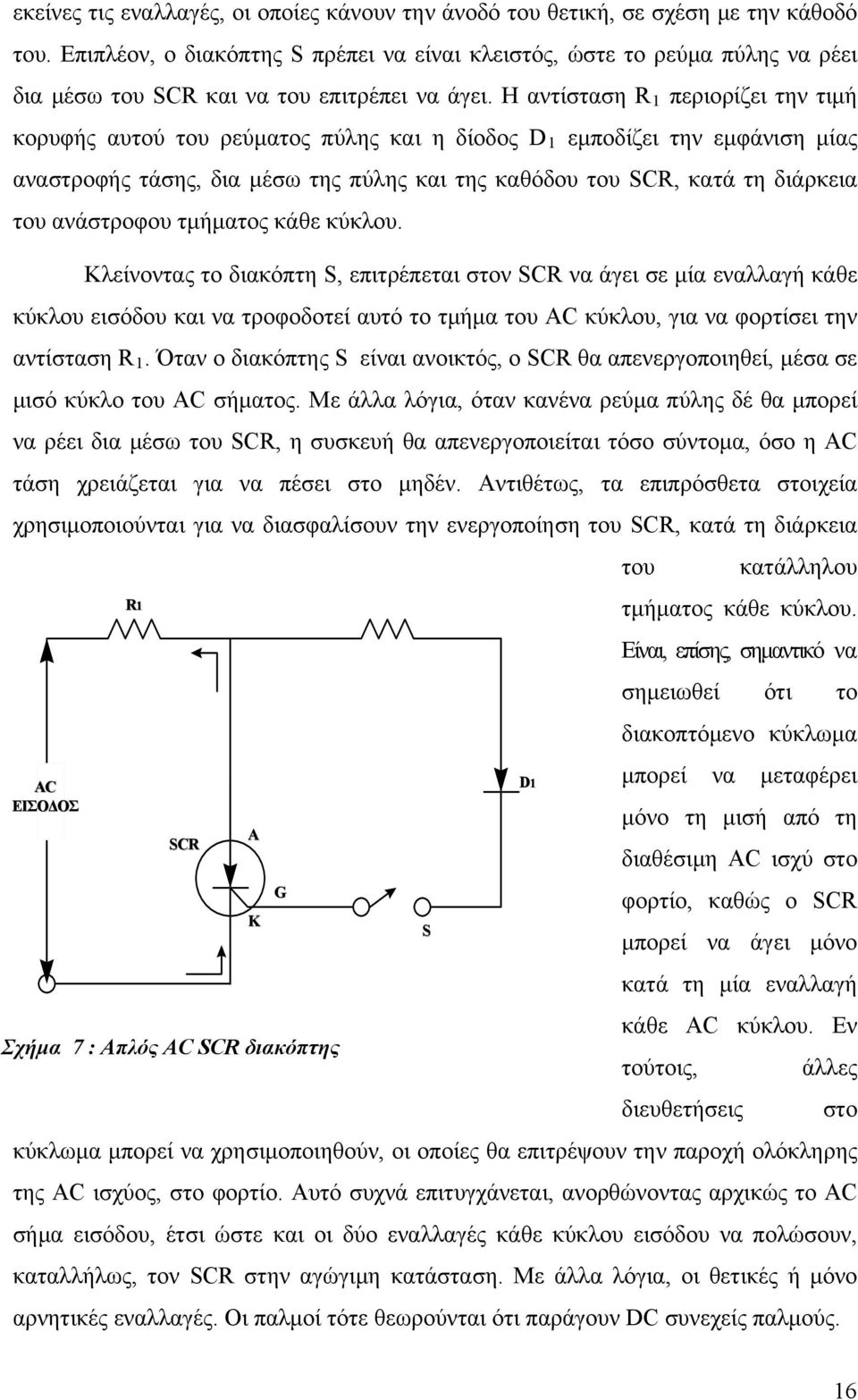 Η αντίσταση R 1 περιορίζει την τιμή κορυφής αυτού του ρεύματος πύλης και η δίοδος D 1 εμποδίζει την εμφάνιση μίας αναστροφής τάσης, δια μέσω της πύλης και της καθόδου του SCR, κατά τη διάρκεια του