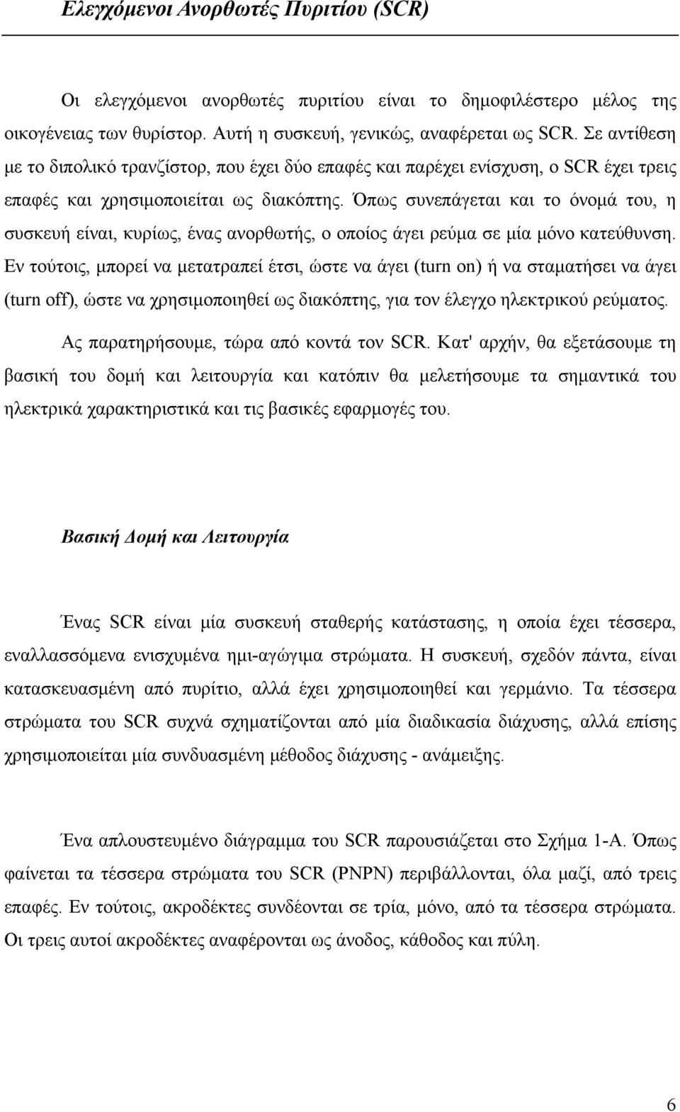 Όπως συνεπάγεται και το όνομά του, η συσκευή είναι, κυρίως, ένας ανορθωτής, ο οποίος άγει ρεύμα σε μία μόνο κατεύθυνση.