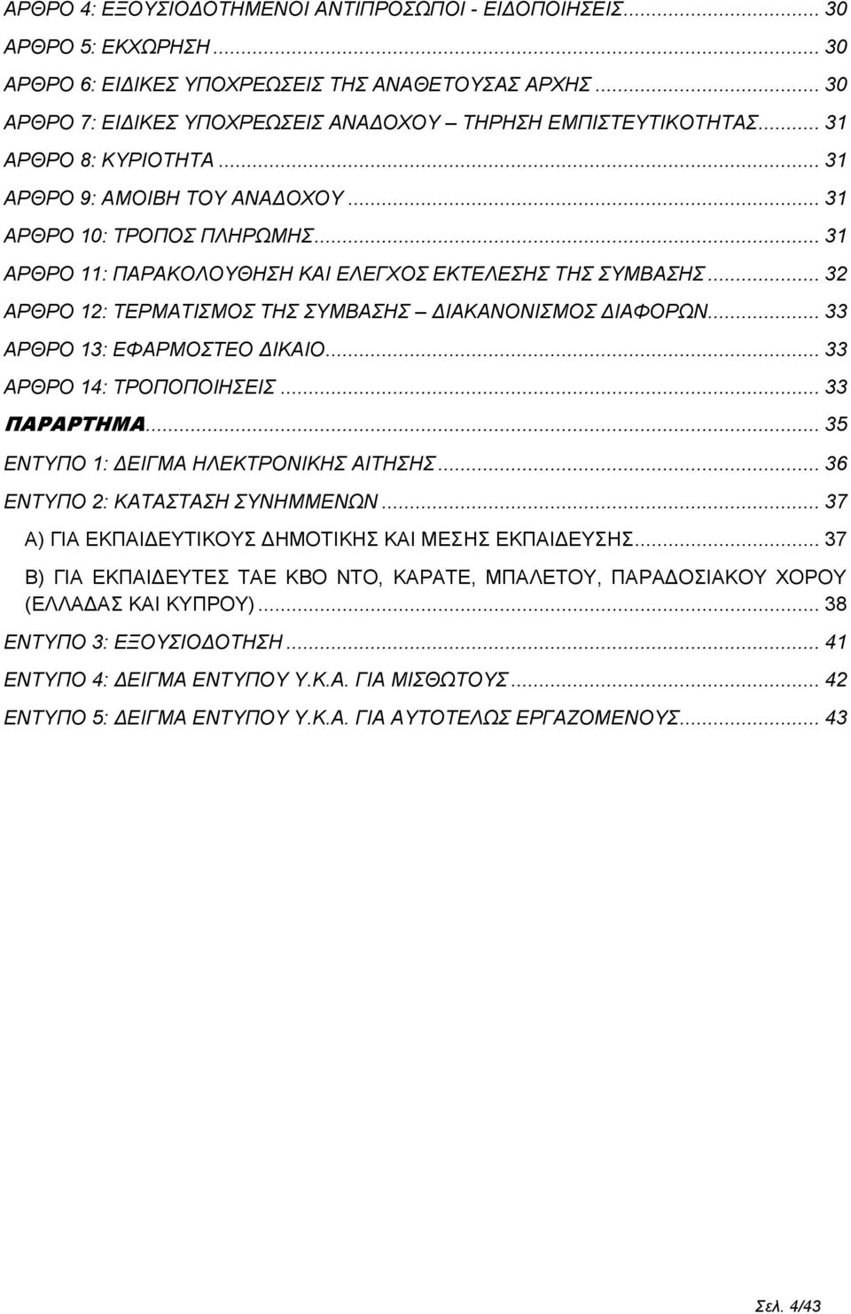 .. 31 ΑΡΘΡΟ 11: ΠΑΡΑΚΟΛΟΥΘΗΣΗ ΚΑΙ ΕΛΕΓΧΟΣ ΕΚΤΕΛΕΣΗΣ ΤΗΣ ΣΥΜΒΑΣΗΣ... 32 ΑΡΘΡΟ 12: ΤΕΡΜΑΤΙΣΜΟΣ ΤΗΣ ΣΥΜΒΑΣΗΣ ΔΙΑΚΑΝΟΝΙΣΜΟΣ ΔΙΑΦΟΡΩΝ... 33 ΑΡΘΡΟ 13: ΕΦΑΡΜΟΣΤΕΟ ΔΙΚΑΙΟ... 33 ΑΡΘΡΟ 14: ΤΡΟΠΟΠΟΙΗΣΕΙΣ.