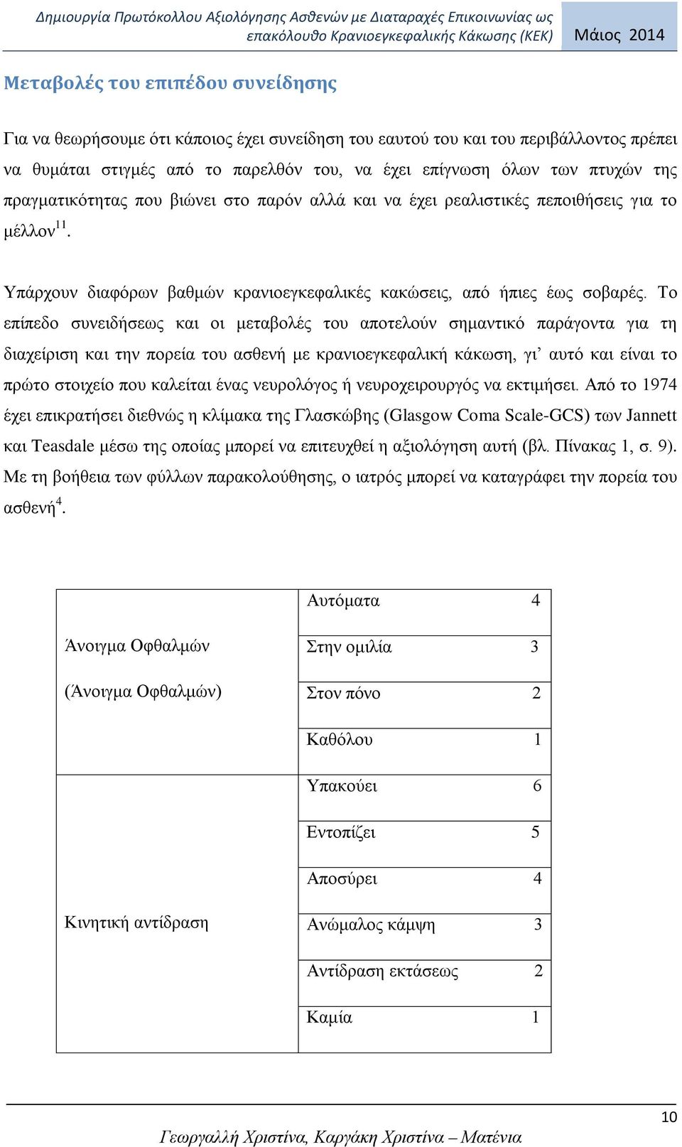 Το επίπεδο συνειδήσεως και οι μεταβολές του αποτελούν σημαντικό παράγοντα για τη διαχείριση και την πορεία του ασθενή με κρανιοεγκεφαλική κάκωση, γι αυτό και είναι το πρώτο στοιχείο που καλείται ένας