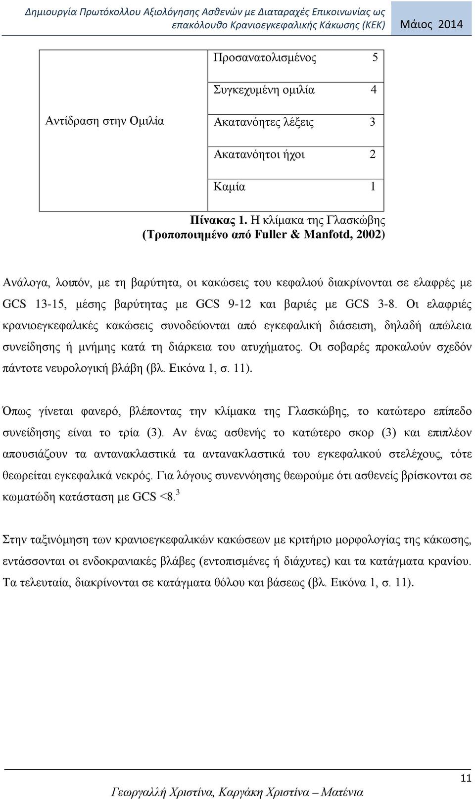 βαριές με GCS 3-8. Οι ελαφριές κρανιοεγκεφαλικές κακώσεις συνοδεύονται από εγκεφαλική διάσειση, δηλαδή απώλεια συνείδησης ή μνήμης κατά τη διάρκεια του ατυχήματος.