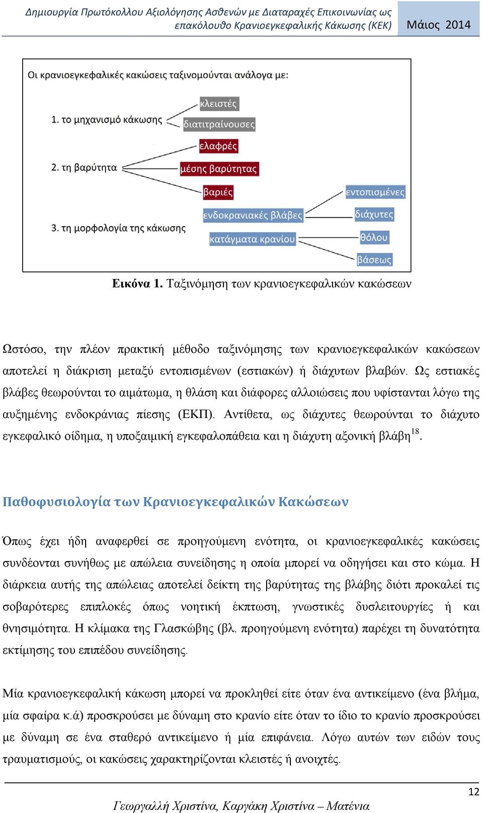 Αντίθετα, ως διάχυτες θεωρούνται το διάχυτο εγκεφαλικό οίδημα, η υποξαιμική εγκεφαλοπάθεια και η διάχυτη αξονική βλάβη 18.