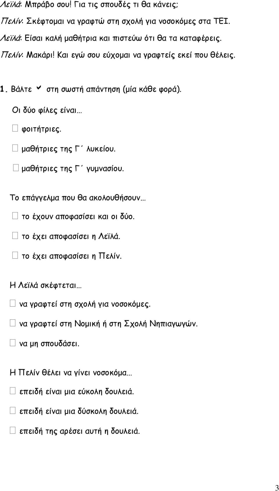 Το επάγγελμα που θα ακολουθήσουν το έχουν αποφασίσει και οι δύο. το έχει αποφασίσει η Λεϊλά. το έχει αποφασίσει η Πελίν. Η Λεϊλά σκέφτεται να γραφτεί στη σχολή για νοσοκόμες.