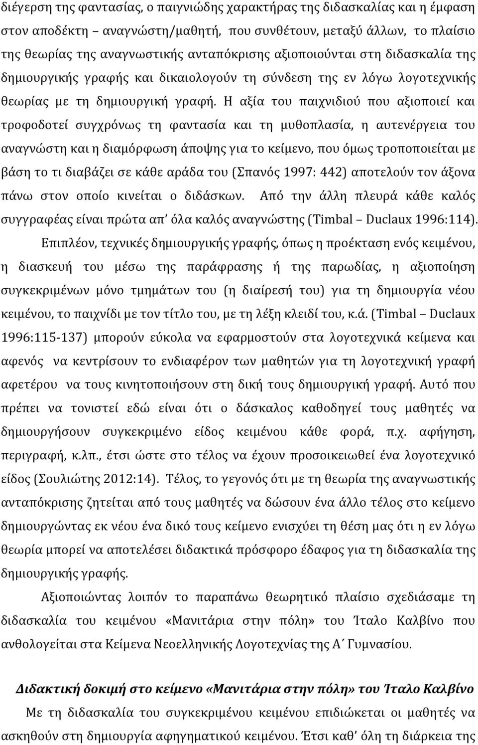 Η αξία του παιχνιδιού που αξιοποιεί και τροφοδοτεί συγχρόνως τη φαντασία και τη μυθοπλασία, η αυτενέργεια του αναγνώστη και η διαμόρφωση άποψης για το κείμενο, που όμως τροποποιείται με βάση το τι