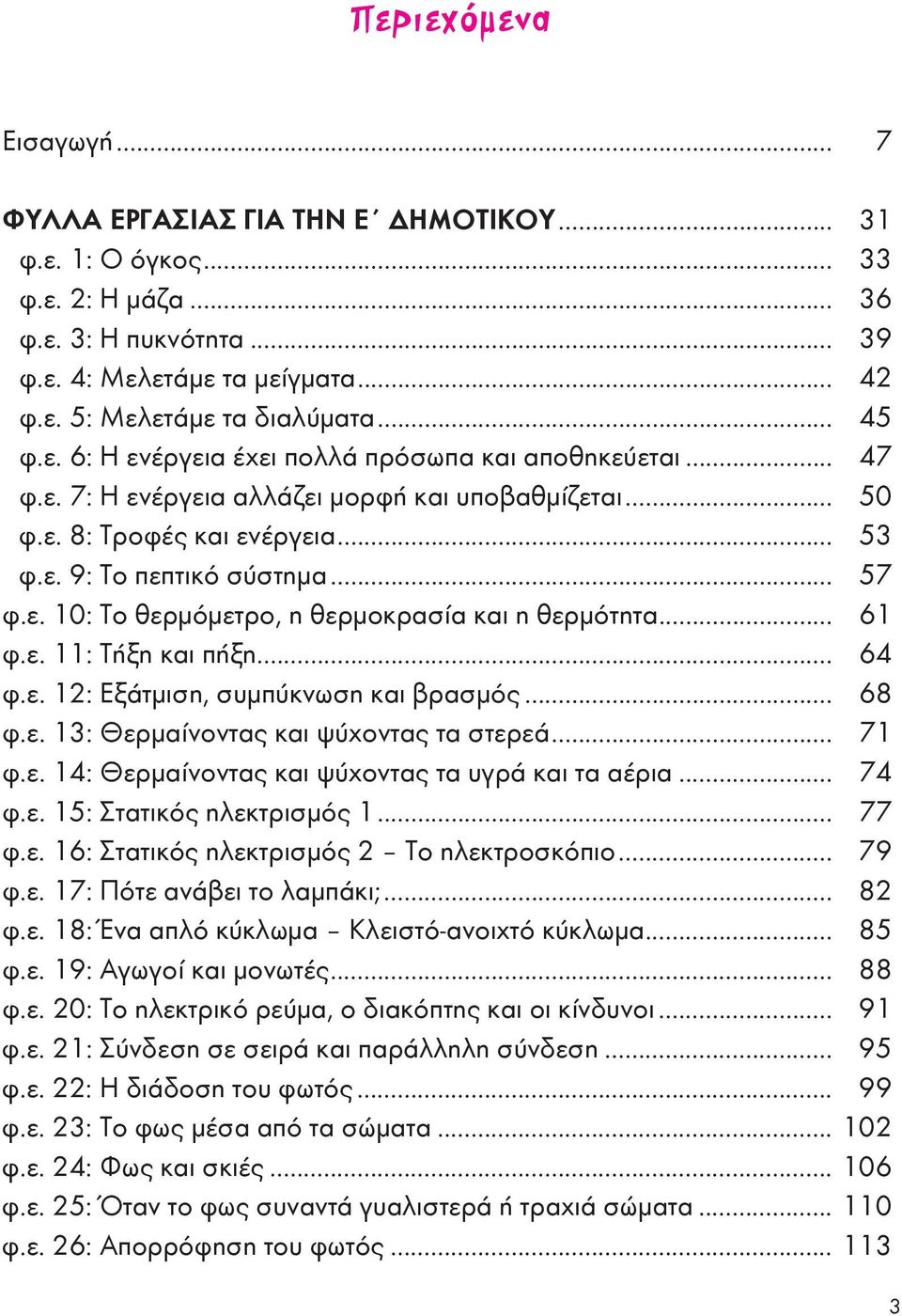 .. 61 φ.ε. 11: Τήξη και πήξη... 64 φ.ε. 12: Εξάτμιση, συμπύκνωση και βρασμός... 68 φ.ε. 13: Θερμαίνοντας και ψύχοντας τα στερεά... 71 φ.ε. 14: Θερμαίνοντας και ψύχοντας τα υγρά και τα αέρια... 74 φ.ε. 15: Στατικός ηλεκτρισμός 1.