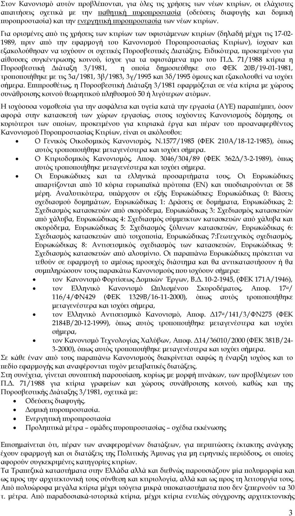 Για ορισµένες από τις χρήσεις των κτιρίων των υφιστάµενων κτιρίων (δηλαδή µέχρι τις 17-02- 1989, πριν από την εφαρµογή του Κανονισµού Πυροπροστασίας Κτιρίων), ίσχυαν και εξακολούθησαν να ισχύουν οι