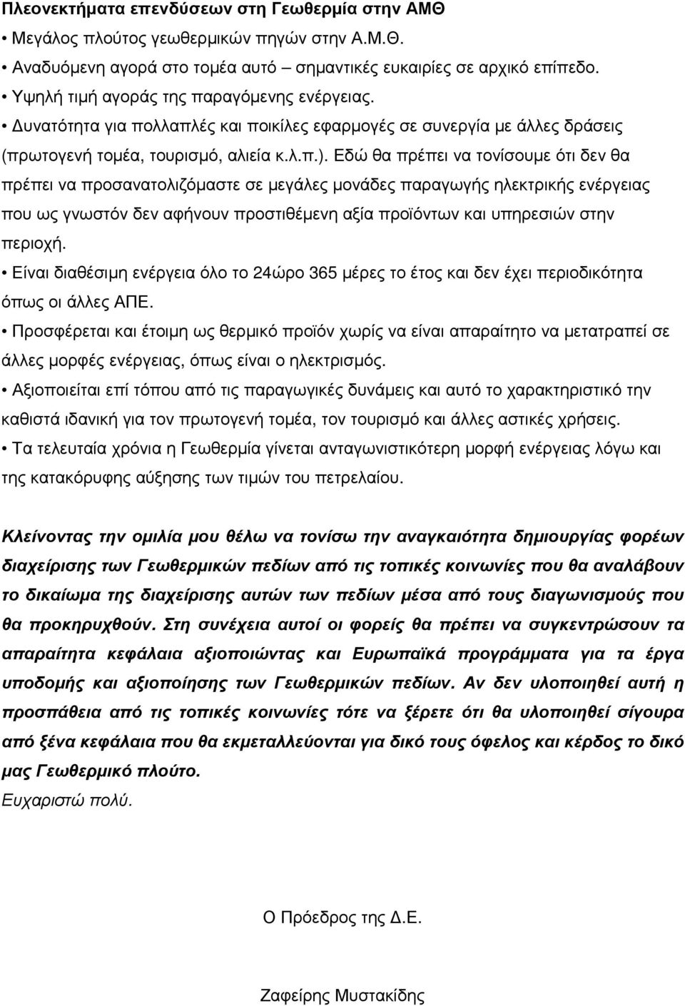 Εδώ θα πρέπει να τονίσουµε ότι δεν θα πρέπει να προσανατολιζόµαστε σε µεγάλες µονάδες παραγωγής ηλεκτρικής ενέργειας που ως γνωστόν δεν αφήνουν προστιθέµενη αξία προϊόντων και υπηρεσιών στην περιοχή.