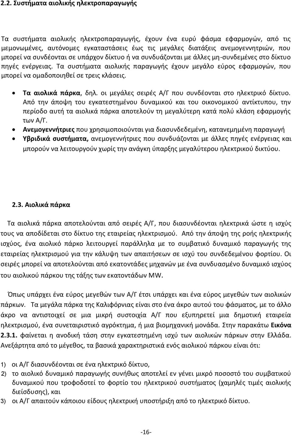 Τα συστήματα αιολικής παραγωγής έχουν μεγάλο εύρος εφαρμογών, που μπορεί να ομαδοποιηθεί σε τρεις κλάσεις. Τα αιολικά πάρκα, δηλ. οι μεγάλες σειρές Α/Γ που συνδέονται στο ηλεκτρικό δίκτυο.