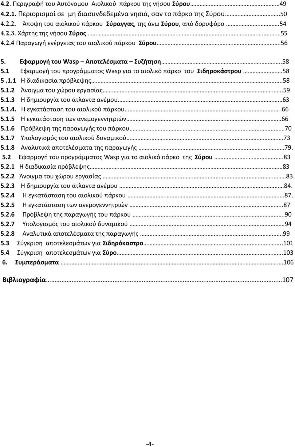1 Εφαρμογή του προγράμματος Wasp για το αιολικό πάρκο του Σιδηροκάστρου.58 5.1.1 Η διαδικασία πρόβλεψης..58 5.1.2 Άνοιγμα του χώρου εργασίας.59 5.1.3 Η δημιουργία του άτλαντα ανέμου 63 5.1.4.