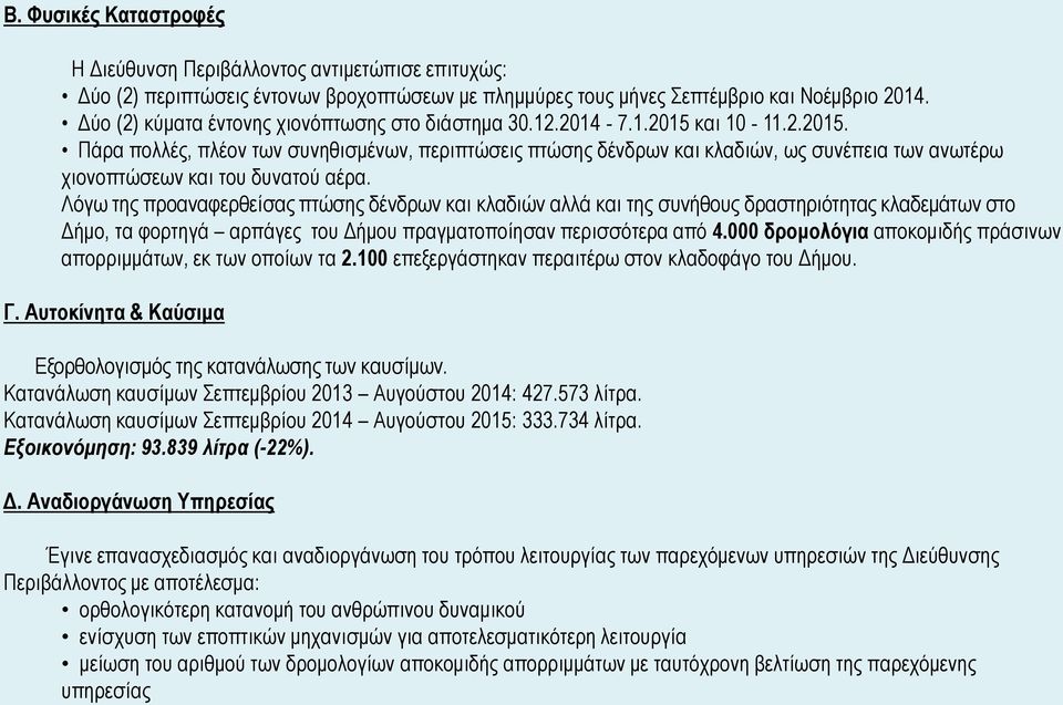 και 10-11.2.2015. Πάρα πολλές, πλέον των συνηθισμένων, περιπτώσεις πτώσης δένδρων και κλαδιών, ως συνέπεια των ανωτέρω χιονοπτώσεων και του δυνατού αέρα.