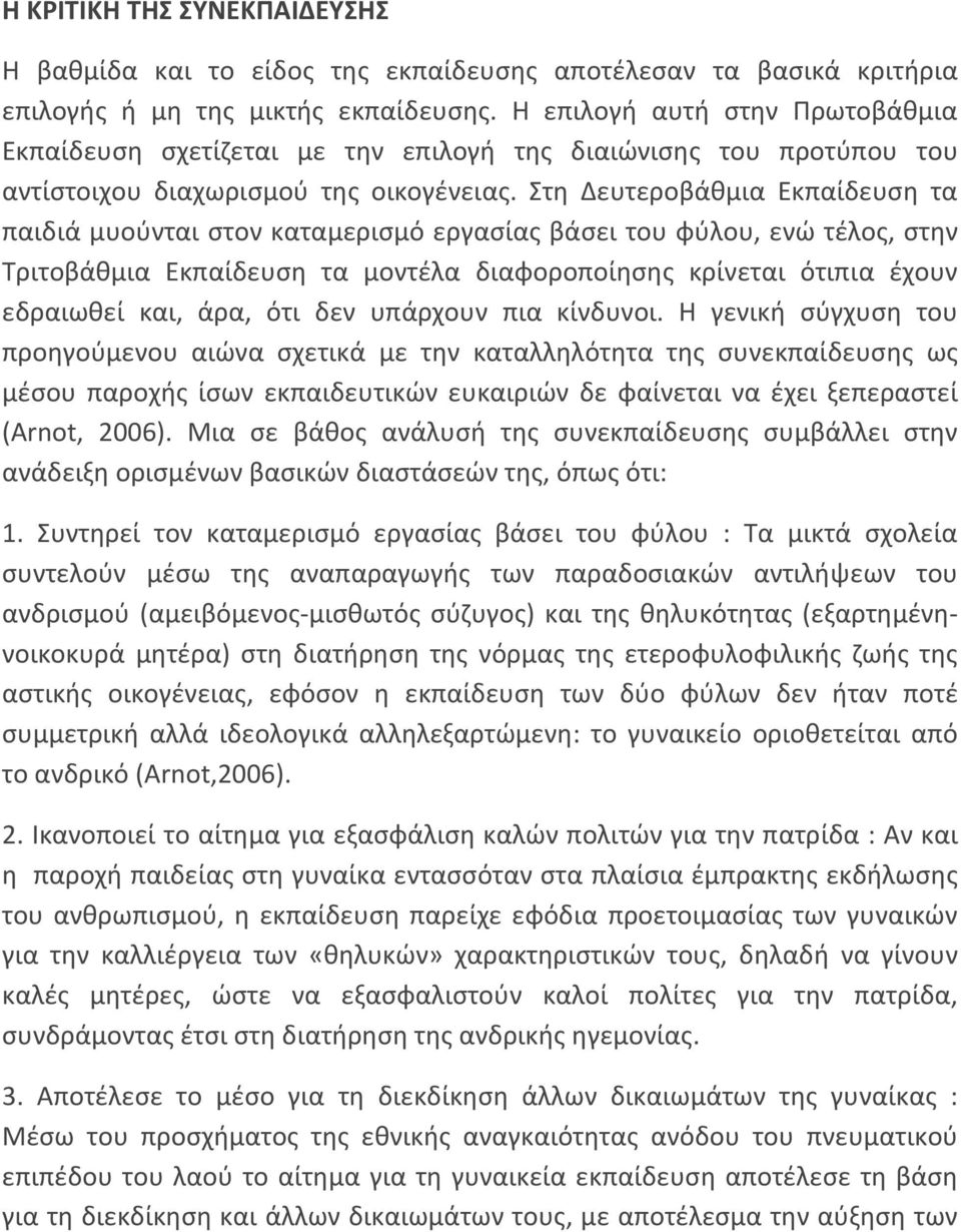 Στη Δευτεροβάθμια Εκπαίδευση τα παιδιά μυούνται στον καταμερισμό εργασίας βάσει του φύλου, ενώ τέλος, στην Τριτοβάθμια Εκπαίδευση τα μοντέλα διαφοροποίησης κρίνεται ότιπια έχουν εδραιωθεί και, άρα,