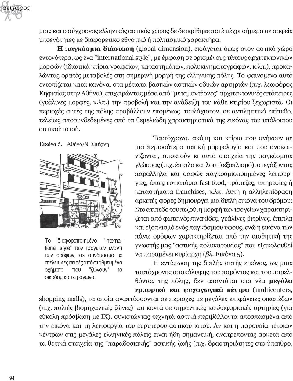 καταστημάτων, πολυκινηματογράφων, κ.λπ.), προκαλώντας ορατές μεταβολές στη σημερινή μορφή της ελληνικής πόλης. Το φαινόμενο αυτό εντοπίζεται κατά κανόνα, στα μέτωπα βασικών αστικών οδικών αρτηριών (π.