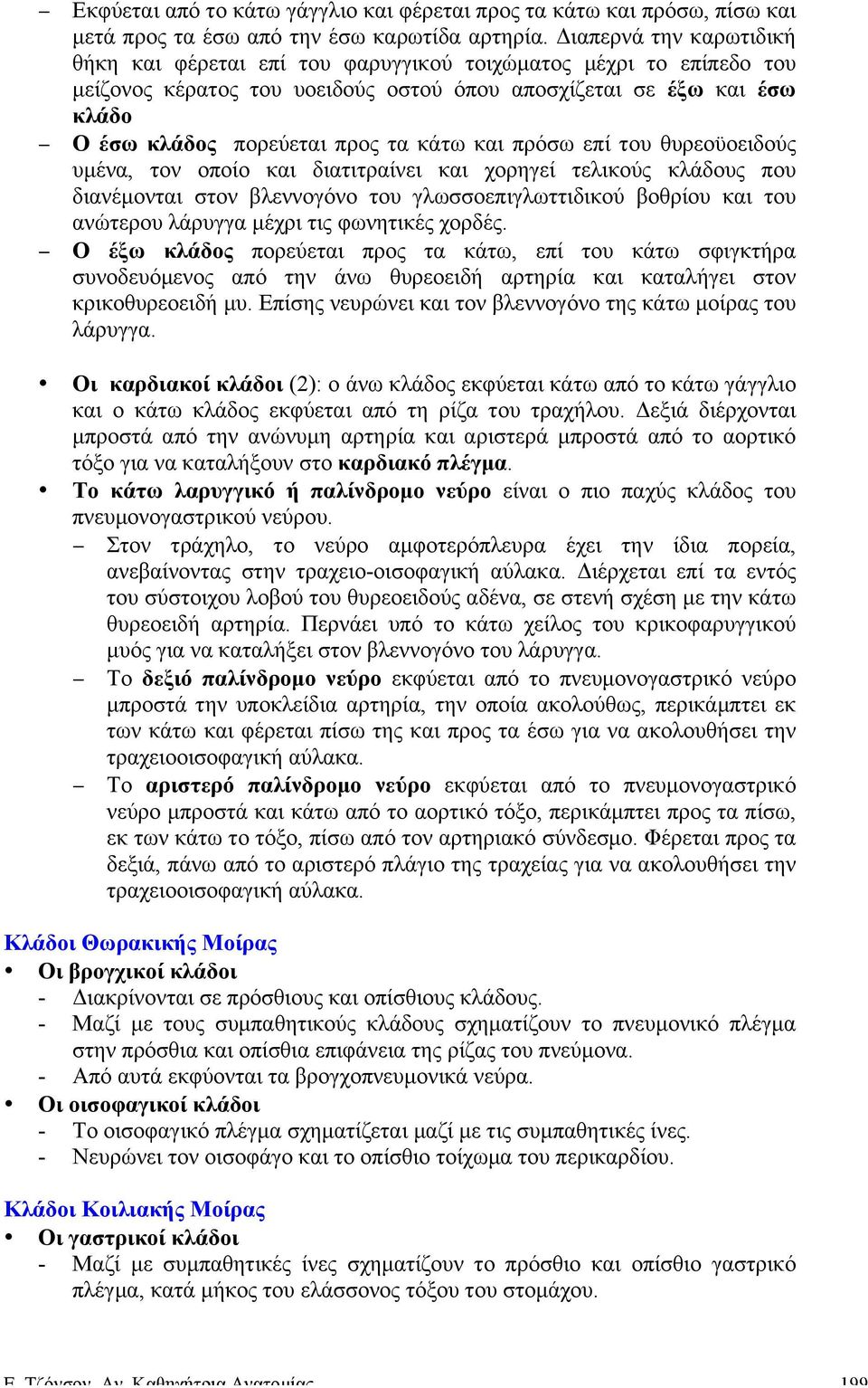 κάτω και πρόσω επί του θυρεοϋοειδούς υµένα, τον οποίο και διατιτραίνει και χορηγεί τελικούς κλάδους που διανέµονται στον βλεννογόνο του γλωσσοεπιγλωττιδικού βοθρίου και του ανώτερου λάρυγγα µέχρι τις