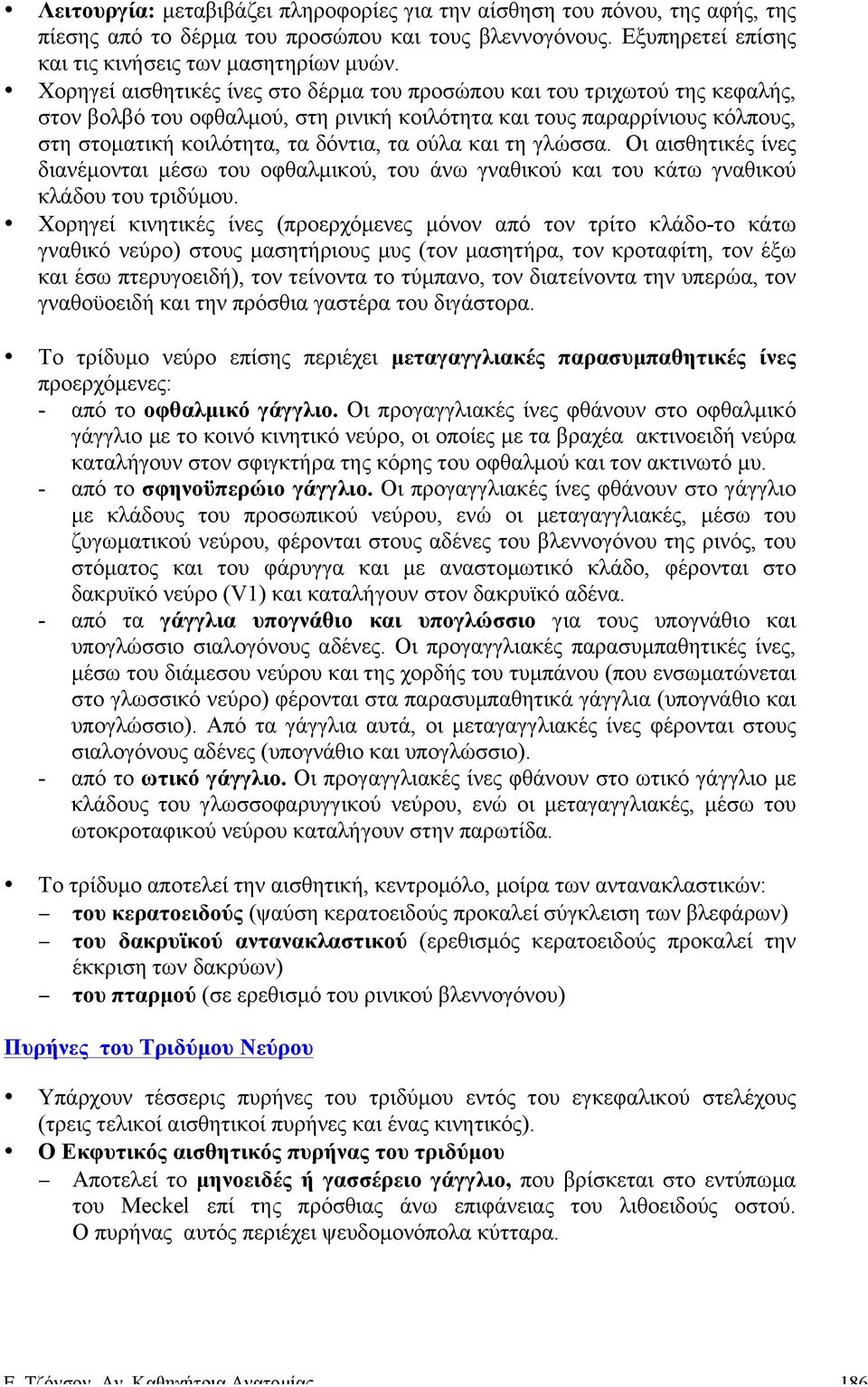 και τη γλώσσα. Οι αισθητικές ίνες διανέµονται µέσω του οφθαλµικού, του άνω γναθικού και του κάτω γναθικού κλάδου του τριδύµου.