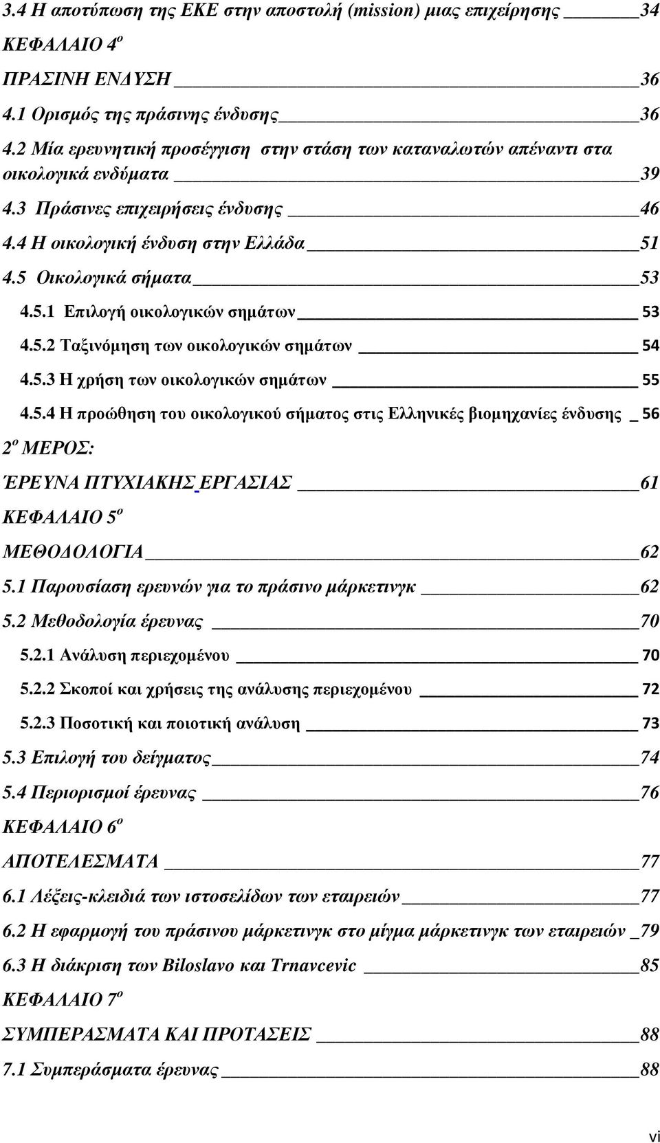 4.5 Οικολογικά σήµατα 53 4.5.1 Επιλογή οικολογικών σηµάτων 53 4.5.2 Ταξινόµηση των οικολογικών σηµάτων 54 4.5.3 Η χρήση των οικολογικών σηµάτων 55 4.5.4 Η προώθηση του οικολογικού σήµατος στις Ελληνικές βιοµηχανίες ένδυσης _ 56 2 ο ΜΕΡΟΣ: ΈΡΕΥΝΑ ΠΤΥΧΙΑΚΗΣ ΕΡΓΑΣΙΑΣ 61 ΚΕΦΑΛΑΙΟ 5 ο ΜΕΘΟ ΟΛΟΓΙΑ 62 5.