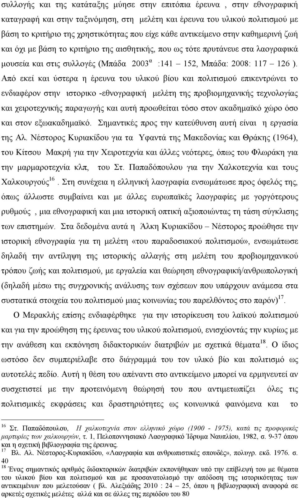 Από εκεί και ύστερα η έρευνα του υλικού βίου και πολιτισμού επικεντρώνει το ενδιαφέρον στην ιστορικο -εθνογραφική μελέτη της προβιομηχανικής τεχνολογίας και χειροτεχνικής παραγωγής και αυτή