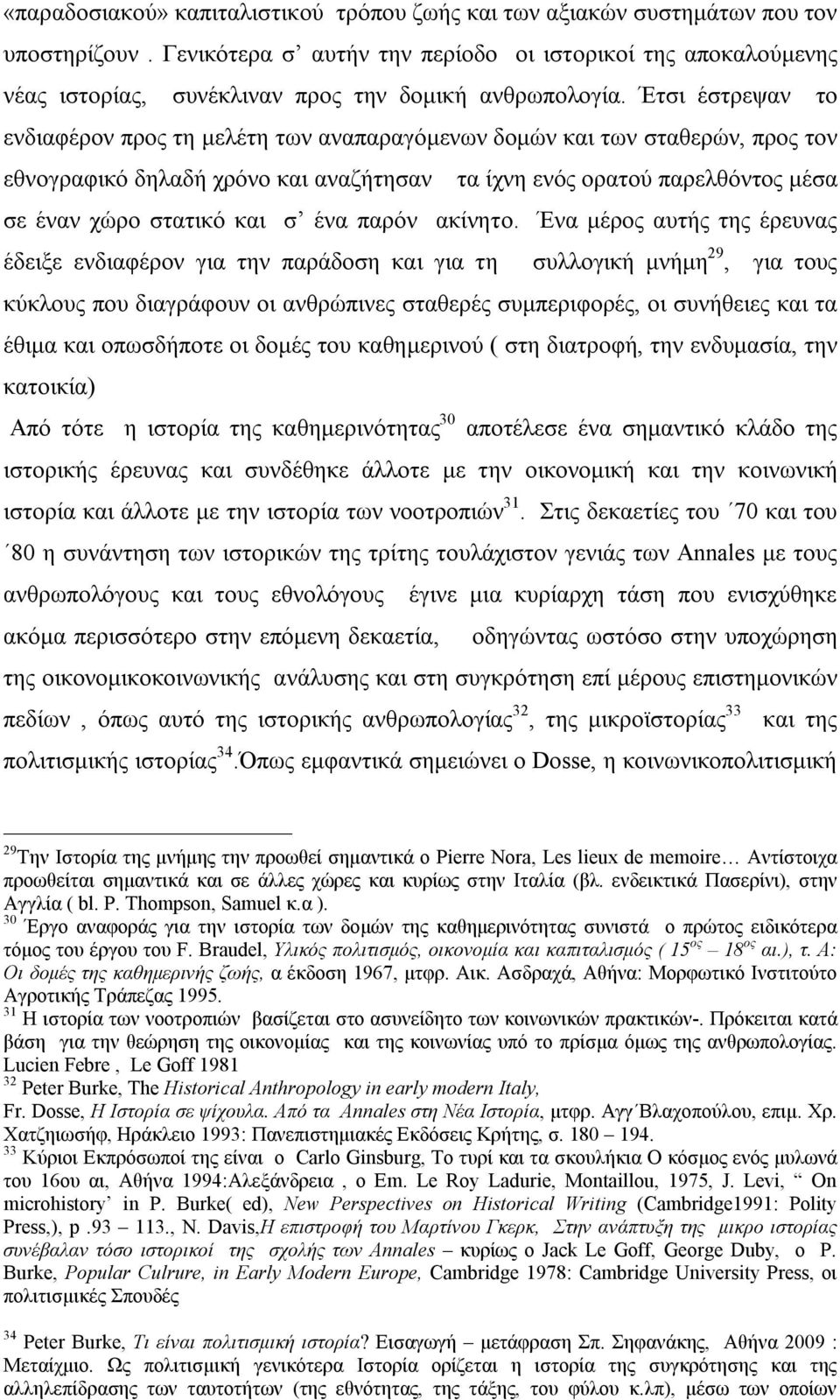 Έτσι έστρεψαν το ενδιαφέρον προς τη μελέτη των αναπαραγόμενων δομών και των σταθερών, προς τον εθνογραφικό δηλαδή χρόνο και αναζήτησαν τα ίχνη ενός ορατού παρελθόντος μέσα σε έναν χώρο στατικό και σ