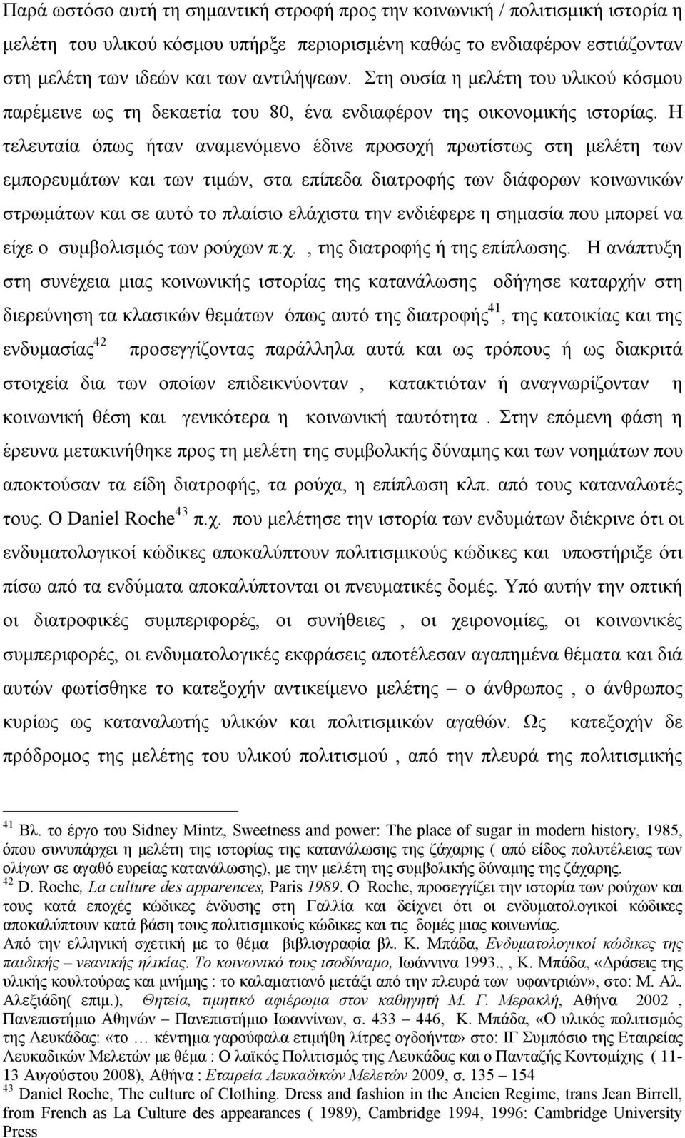 Η τελευταία όπως ήταν αναμενόμενο έδινε προσοχή πρωτίστως στη μελέτη των εμπορευμάτων και των τιμών, στα επίπεδα διατροφής των διάφορων κοινωνικών στρωμάτων και σε αυτό το πλαίσιο ελάχιστα την