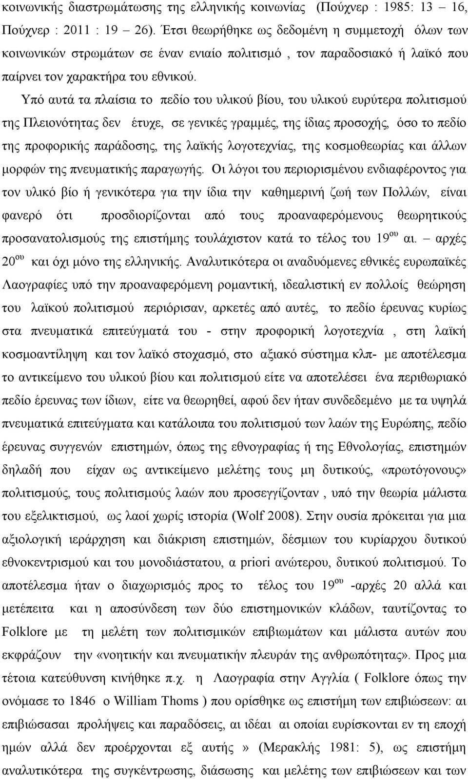 Υπό αυτά τα πλαίσια το πεδίο του υλικού βίου, του υλικού ευρύτερα πολιτισμού της Πλειονότητας δεν έτυχε, σε γενικές γραμμές, της ίδιας προσοχής, όσο το πεδίο της προφορικής παράδοσης, της λαϊκής