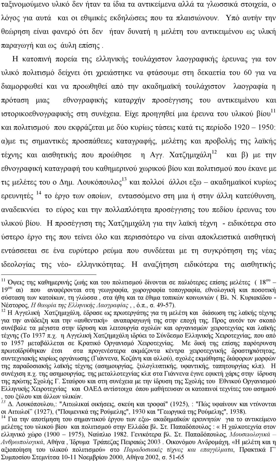 Η κατοπινή πορεία της ελληνικής τουλάχιστον λαογραφικής έρευνας για τον υλικό πολιτισμό δείχνει ότι χρειάστηκε να φτάσουμε στη δεκαετία του 60 για να διαμορφωθεί και να προωθηθεί από την ακαδημαϊκή