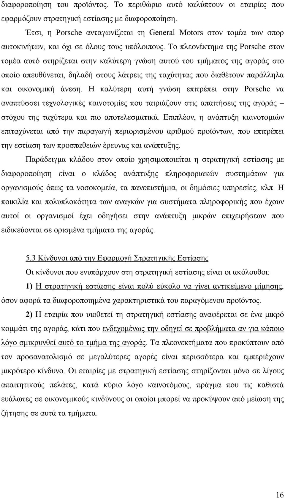 Το πλεονέκτηµα της Porsche στον τοµέα αυτό στηρίζεται στην καλύτερη γνώση αυτού του τµήµατος της αγοράς στο οποίο απευθύνεται, δηλαδή στους λάτρεις της ταχύτητας που διαθέτουν παράλληλα και