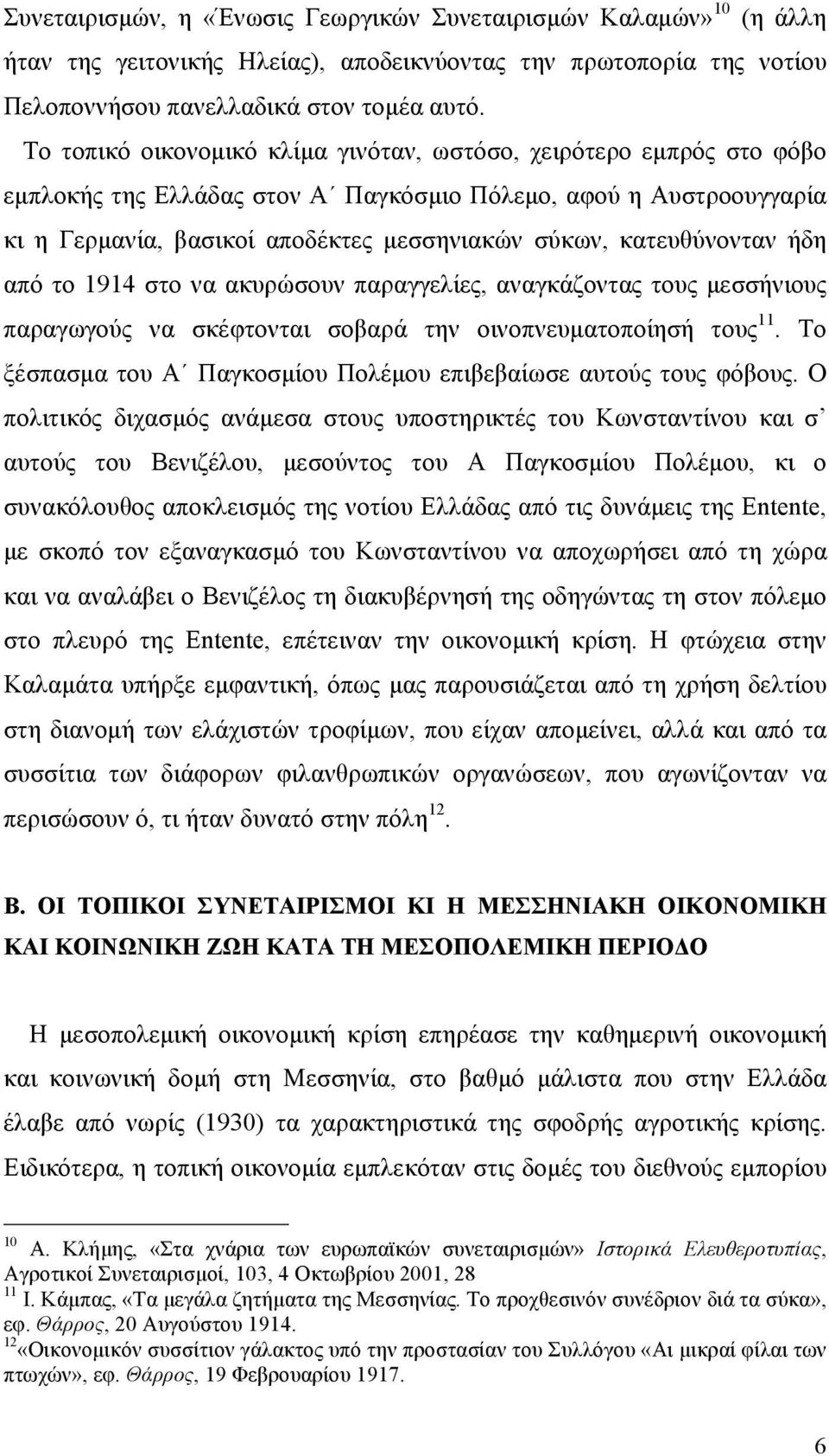 κατευθύνονταν ήδη από το 1914 στο να ακυρώσουν παραγγελίες, αναγκάζοντας τους µεσσήνιους παραγωγούς να σκέφτονται σοβαρά την οινοπνευµατοποίησή τους 11.