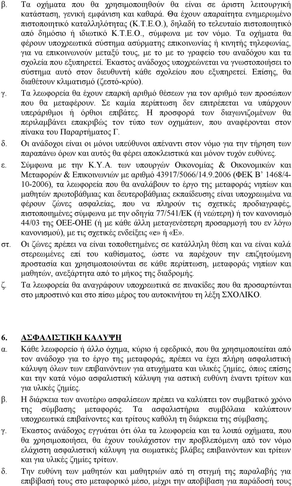 Τα οχήματα θα φέρουν υποχρεωτικά σύστημα ασύρματης επικοινωνίας ή κινητής τηλεφωνίας, για να επικοινωνούν μεταξύ τους, με το με το γραφείο του αναδόχου και τα σχολεία που εξυπηρετεί.