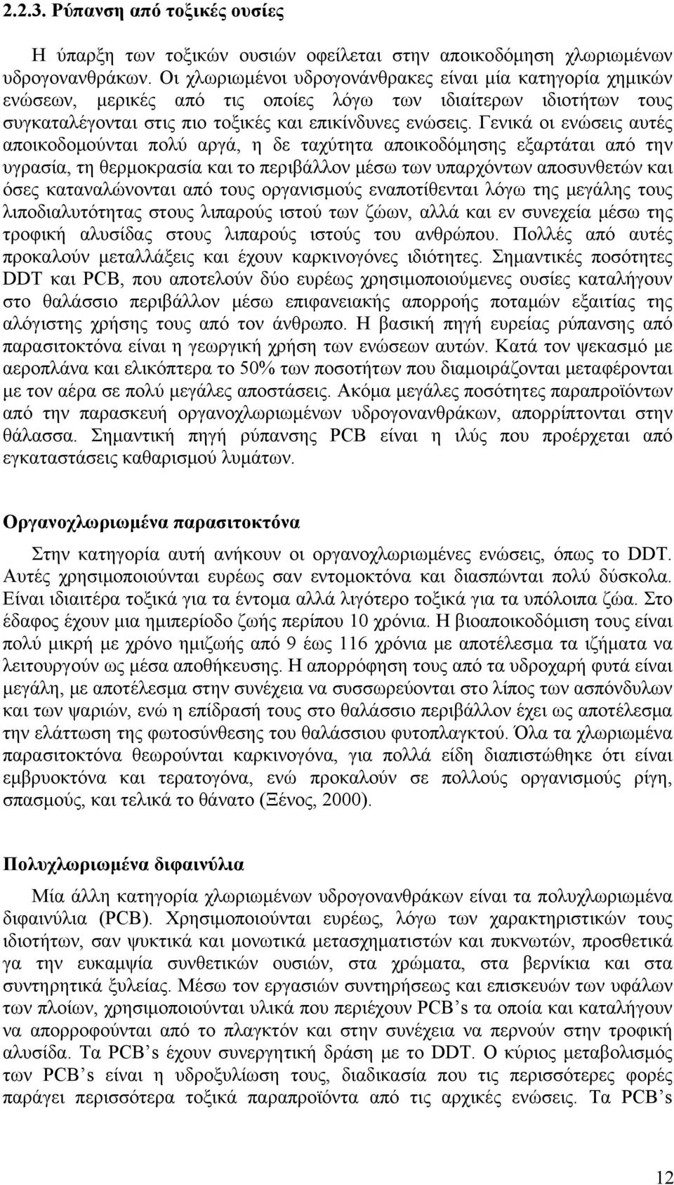 Γενικά οι ενώσεις αυτές αποικοδομούνται πολύ αργά, η δε ταχύτητα αποικοδόμησης εξαρτάται από την υγρασία, τη θερμοκρασία και το περιβάλλον μέσω των υπαρχόντων αποσυνθετών και όσες καταναλώνονται από