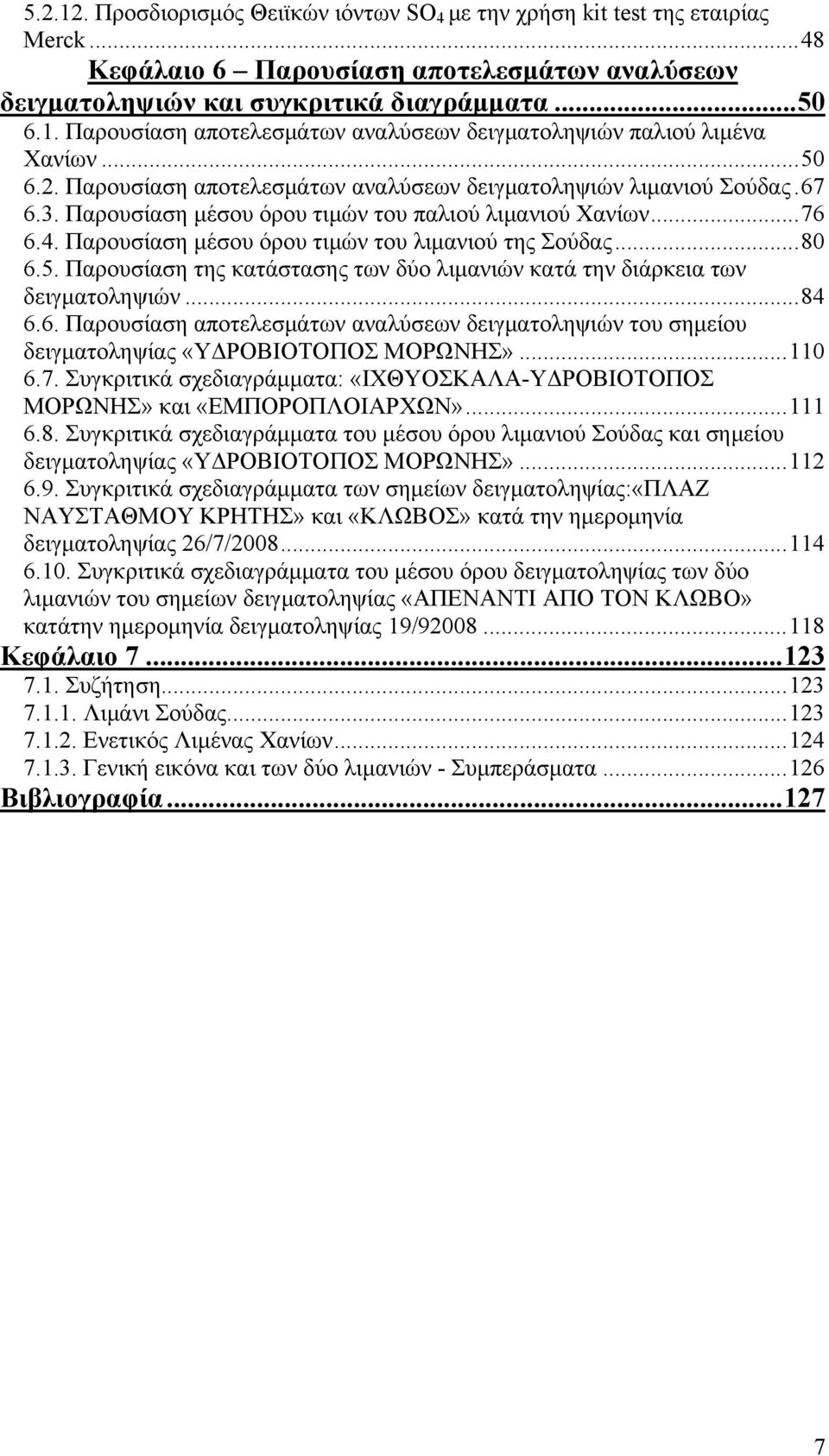 ..8 6.5. Παρουσίαση της κατάστασης των δύο λιμανιών κατά την διάρκεια των δειγματοληψιών...84 6.6. Παρουσίαση αποτελεσμάτων αναλύσεων δειγματοληψιών του σημείου δειγματοληψίας «ΥΔΡΟΒΙΟΤΟΠΟΣ ΜΟΡΩΝΗΣ».