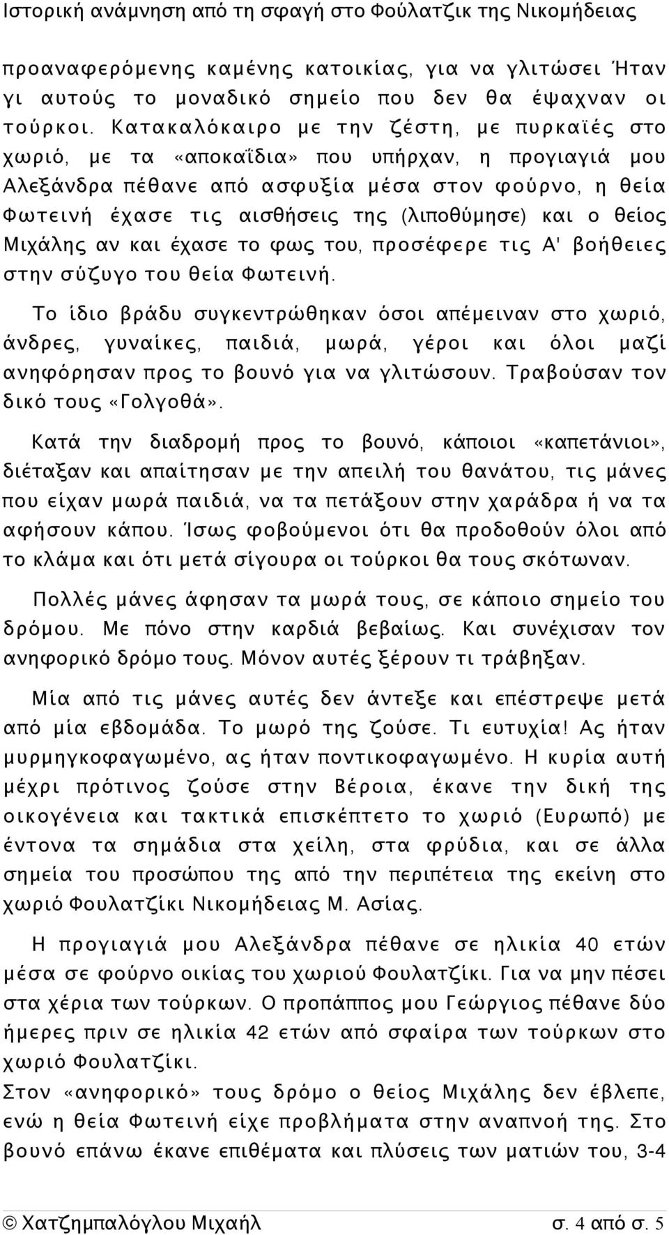 οθύμησε) και ο θείος Μιχάλης αν και έχασε το φως του, π ροσέφερε τις Α' στην σύζυγο του θεία Φωτεινή.