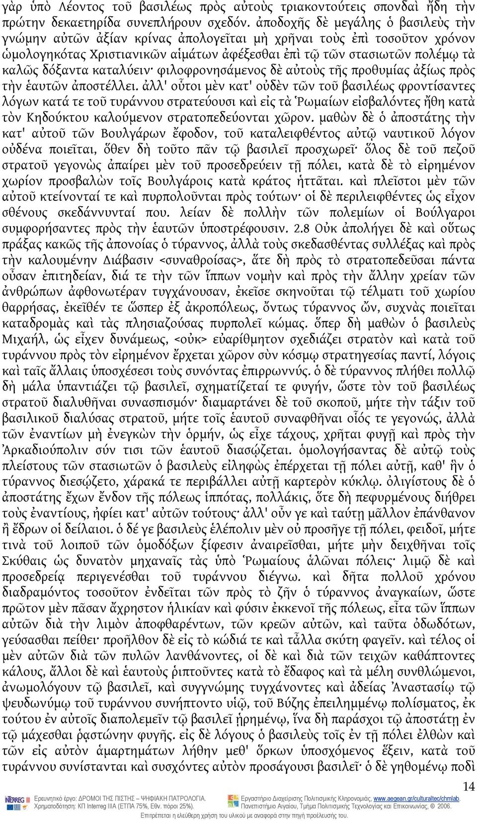 καταλύειν φιλοφρονησάμενος δὲ αὐτοὺς τῆς προθυμίας ἀξίως πρὸς τὴν ἑαυτῶν ἀποστέλλει.