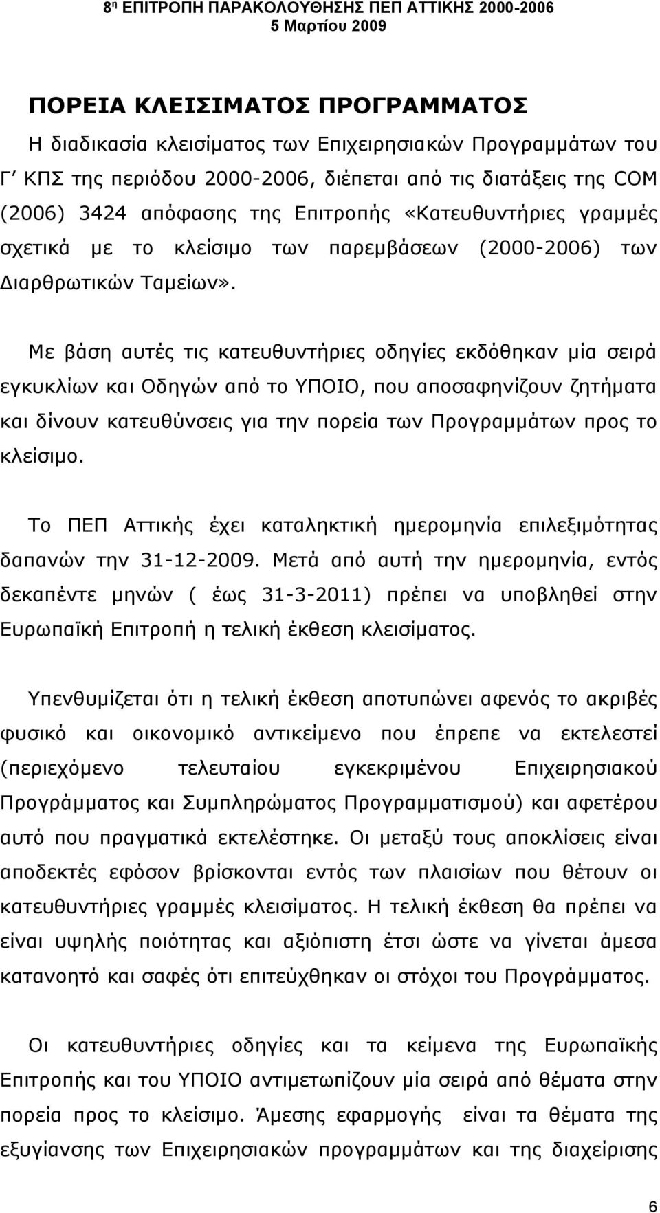 Με βάση αυτές τις κατευθυντήριες οδηγίες εκδόθηκαν μία σειρά εγκυκλίων και Οδηγών από το ΥΠΟΙΟ, που αποσαφηνίζουν ζητήματα και δίνουν κατευθύνσεις για την πορεία των Προγραμμάτων προς το κλείσιμο.