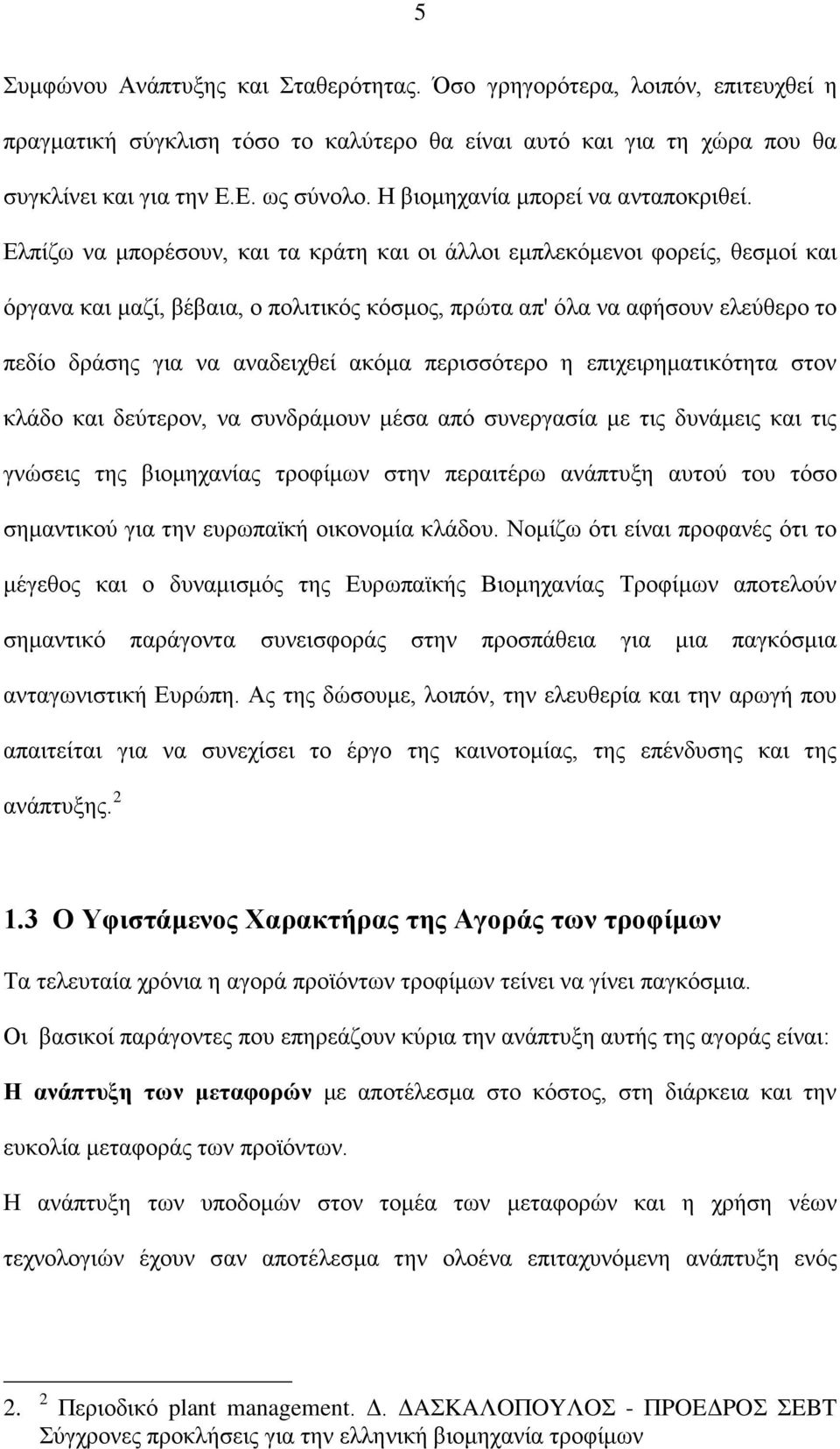 Ελπίζω να μπορέσουν, και τα κράτη και οι άλλοι εμπλεκόμενοι φορείς, θεσμοί και όργανα και μαζί, βέβαια, ο πολιτικός κόσμος, πρώτα απ' όλα να αφήσουν ελεύθερο το πεδίο δράσης για να αναδειχθεί ακόμα