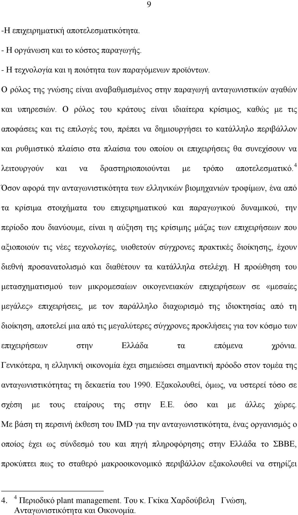 Ο ρόλος του κράτους είναι ιδιαίτερα κρίσιμος, καθώς με τις αποφάσεις και τις επιλογές του, πρέπει να δημιουργήσει το κατάλληλο περιβάλλον και ρυθμιστικό πλαίσιο στα πλαίσια του οποίου οι επιχειρήσεις