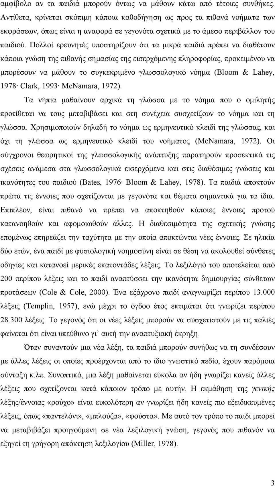 Πολλοί ερευνητές υποστηρίζουν ότι τα μικρά παιδιά πρέπει να διαθέτουν κάποια γνώση της πιθανής σημασίας της εισερχόμενης πληροφορίας, προκειμένου να μπορέσουν να μάθουν το συγκεκριμένο γλωσσολογικό